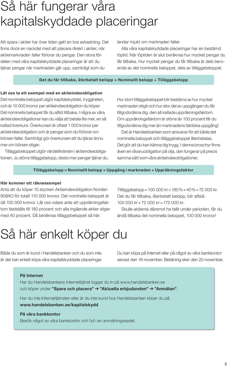 Den stora fördelen med våra kapitalskyddade placeringar är att du tjänar pengar när marknaden går upp, samtidigt som du landar mjukt om marknaden faller.