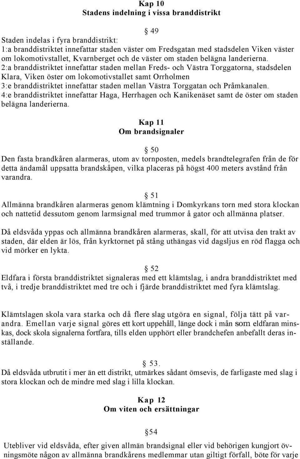 2:a branddistriktet innefattar staden mellan Freds- och Västra Torggatorna, stadsdelen Klara, Viken öster om lokomotivstallet samt Orrholmen 3:e branddistriktet innefattar staden mellan Västra