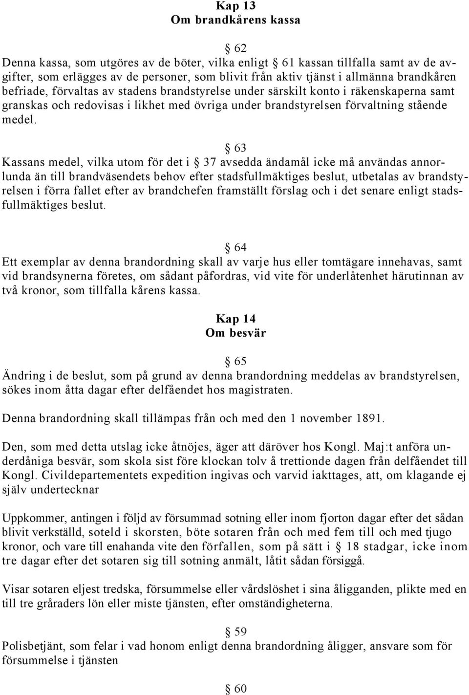 63 Kassans medel, vilka utom för det i 37 avsedda ändamål icke må användas annorlunda än till brandväsendets behov efter stadsfullmäktiges beslut, utbetalas av brandstyrelsen i förra fallet efter av