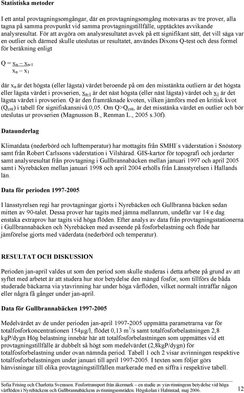 För att avgöra om analysresultatet avvek på ett signifikant sätt, det vill säga var en outlier och därmed skulle uteslutas ur resultatet, användes Dixons Q-test och dess formel för beräkning enligt Q