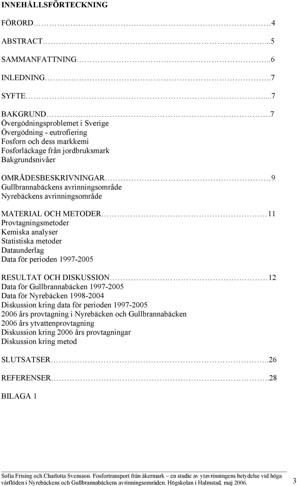 Nyrebäckens avrinningsområde MATERIAL OCH METODER 11 Provtagningsmetoder Kemiska analyser Statistiska metoder Dataunderlag Data för perioden 1997-2005 RESULTAT OCH DISKUSSION 12 Data för