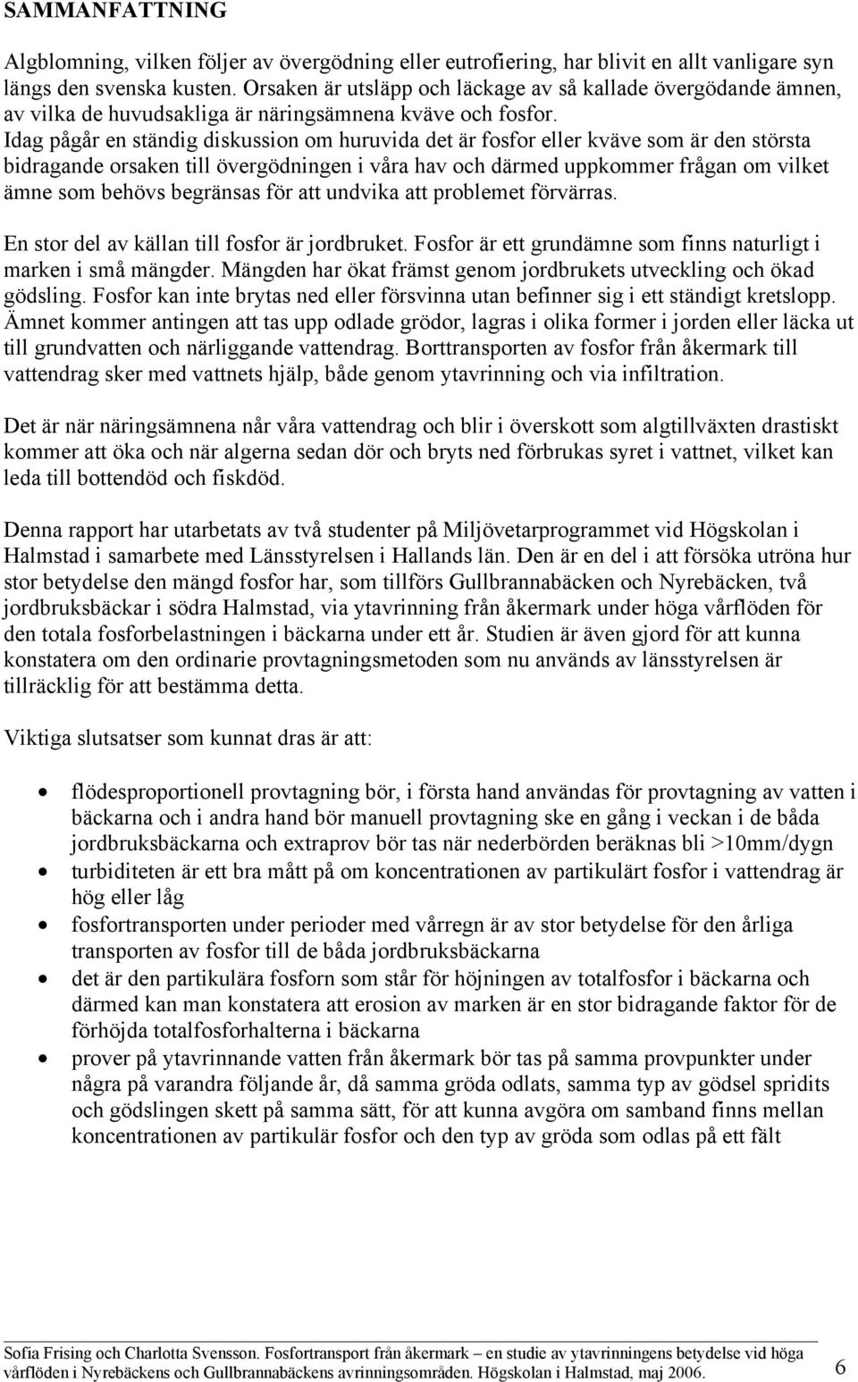 Idag pågår en ständig diskussion om huruvida det är fosfor eller kväve som är den största bidragande orsaken till övergödningen i våra hav och därmed uppkommer frågan om vilket ämne som behövs