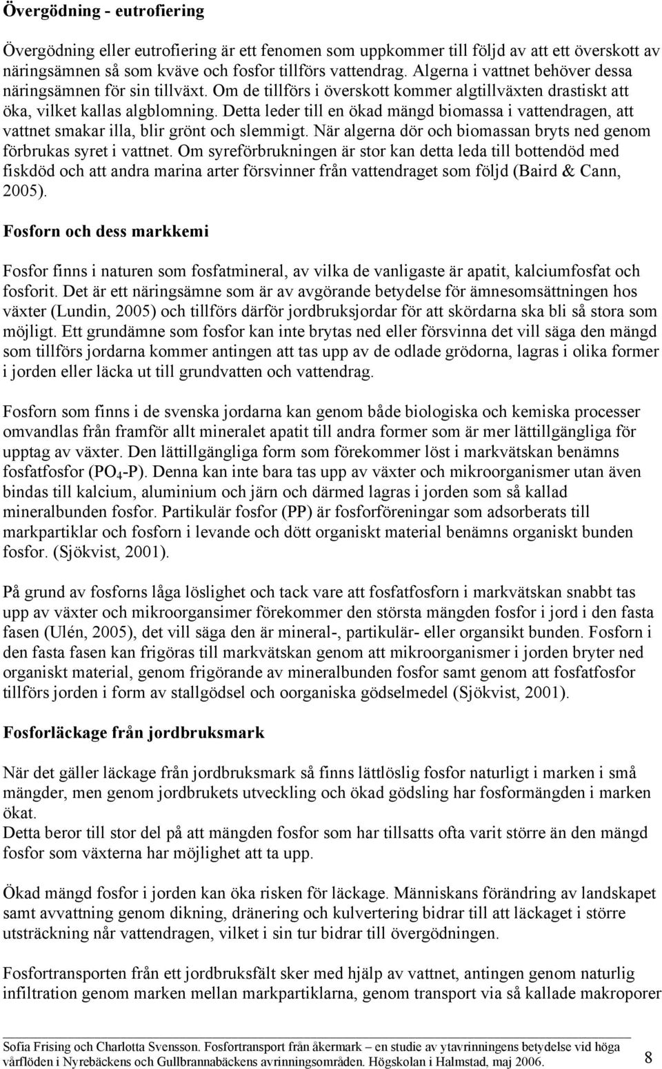 Detta leder till en ökad mängd biomassa i vattendragen, att vattnet smakar illa, blir grönt och slemmigt. När algerna dör och biomassan bryts ned genom förbrukas syret i vattnet.