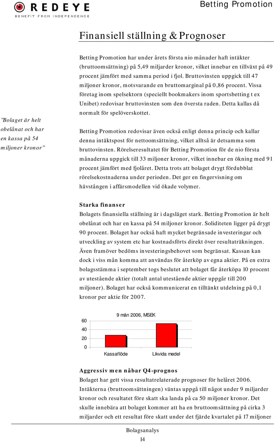 Vissa företag inom spelsektorn (speciellt bookmakers inom sportsbetting t ex Unibet) redovisar bruttovinsten som den översta raden. Detta kallas då normalt för spelöverskottet.