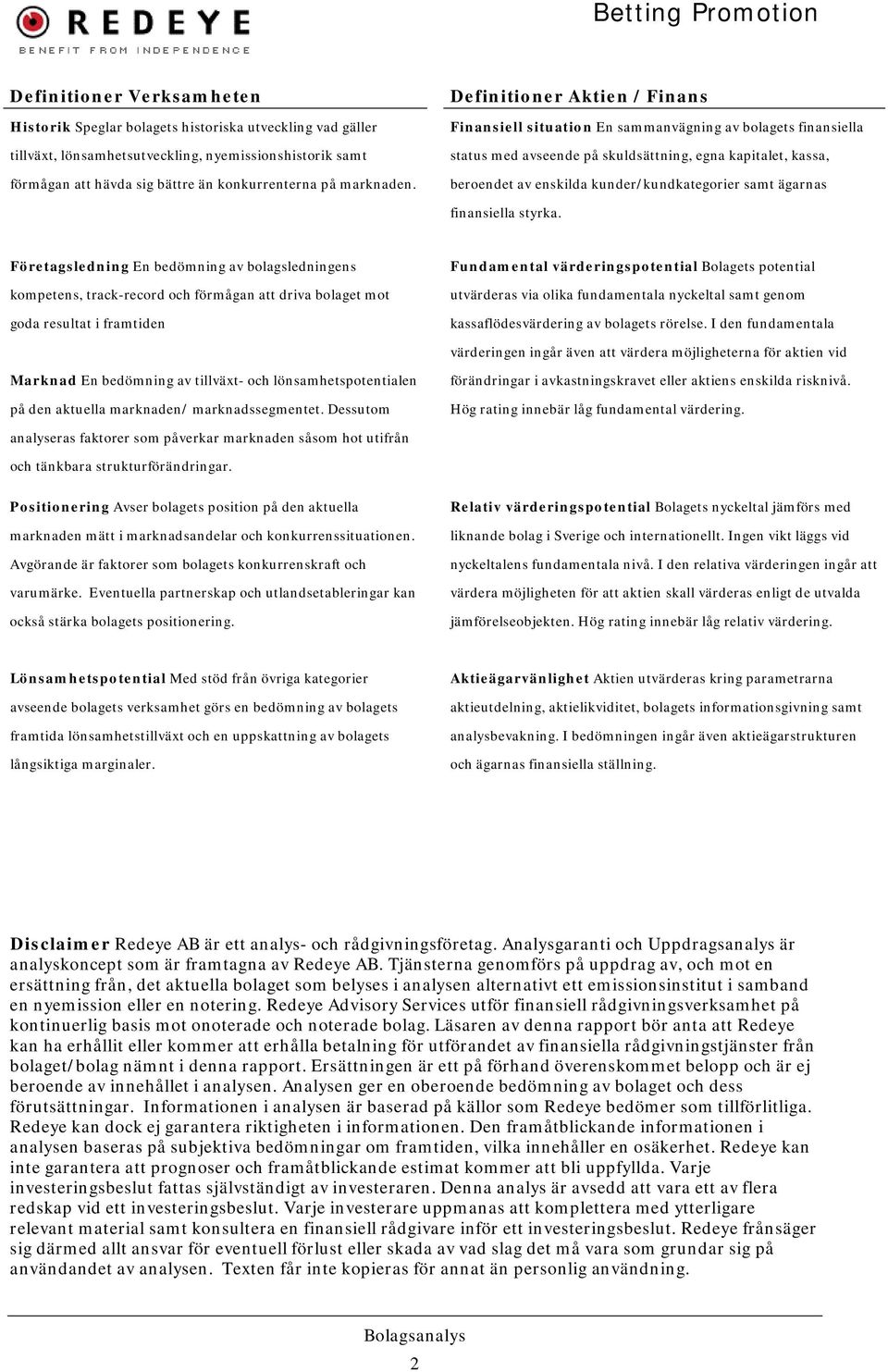 Definitioner Aktien / Finans Finansiell situation En sammanvägning av bolagets finansiella status med avseende på skuldsättning, egna kapitalet, kassa, beroendet av enskilda kunder/kundkategorier