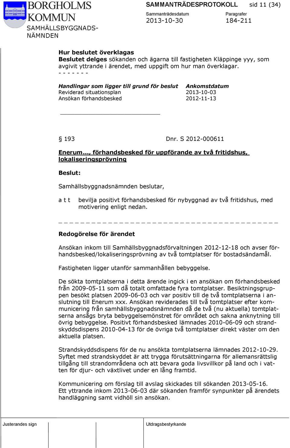 .., förhandsbesked för uppförande av två fritidshus, lokaliseringsprövning bevilja positivt förhandsbesked för nybyggnad av två fritidshus, med motivering enligt nedan.