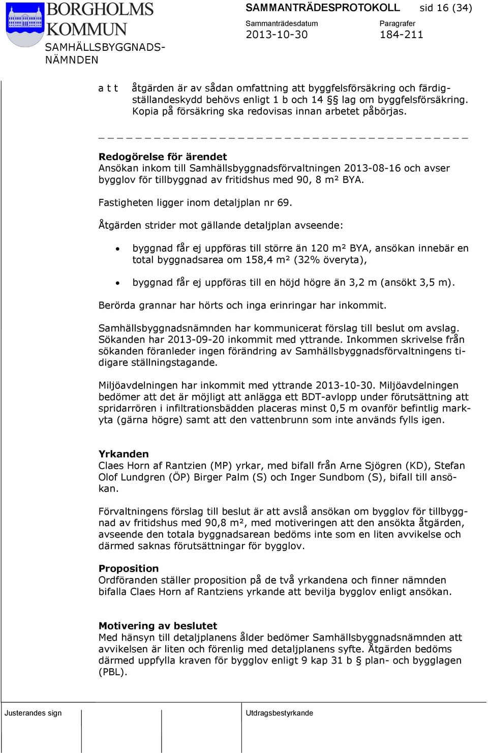 Redogörelse för ärendet Ansökan inkom till Samhällsbyggnadsförvaltningen 2013-08-16 och avser bygglov för tillbyggnad av fritidshus med 90, 8 m² BYA. Fastigheten ligger inom detaljplan nr 69.