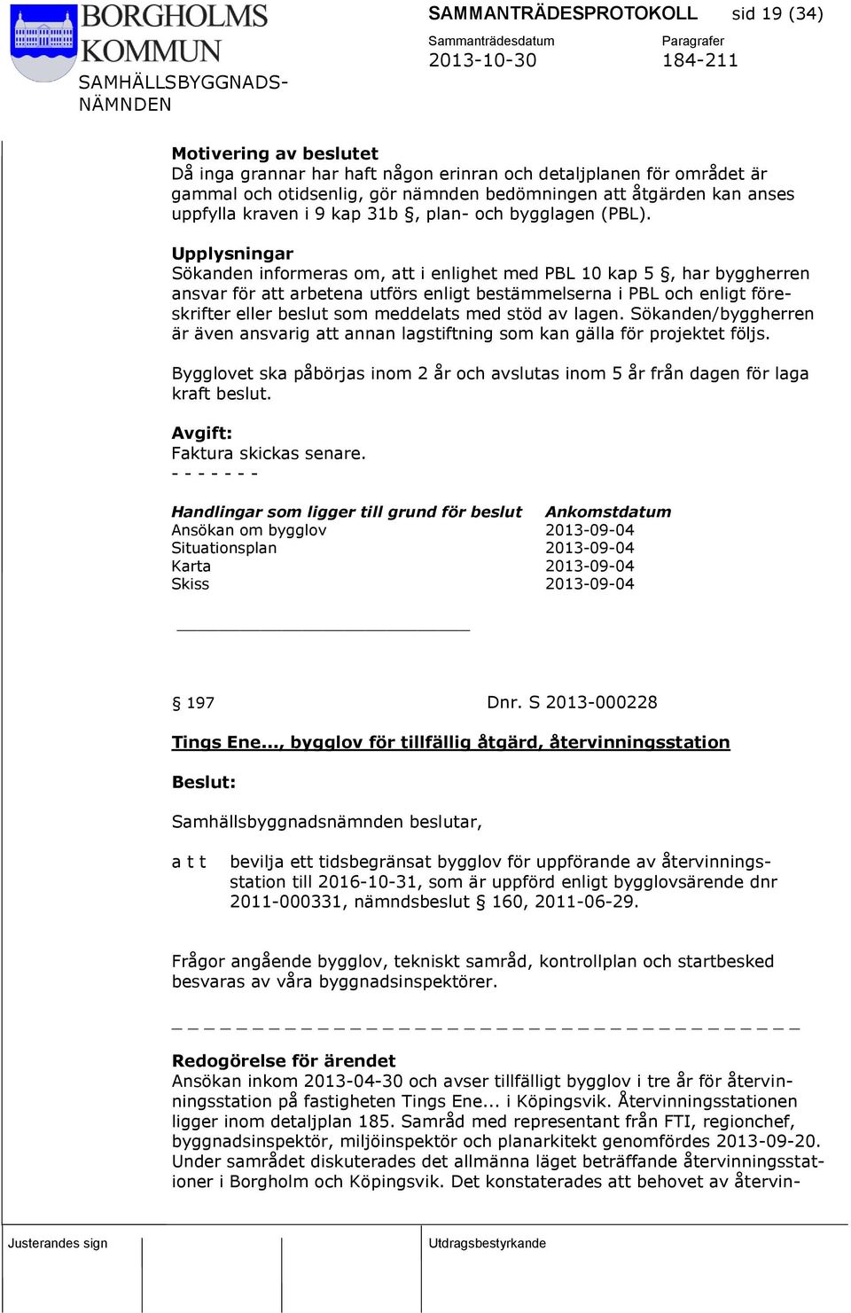 Upplysningar Sökanden informeras om, att i enlighet med PBL 10 kap 5, har byggherren ansvar för att arbetena utförs enligt bestämmelserna i PBL och enligt föreskrifter eller beslut som meddelats med