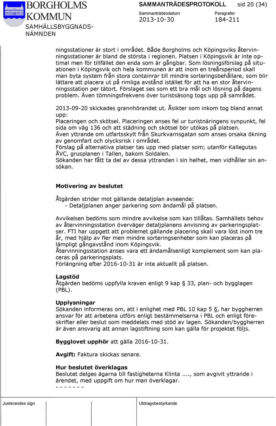 Som lösningsförslag på situationen i Köpingsvik och hela kommunen är att inom en treårsperiod skall man byta system från stora containrar till mindre sorteringsbehållare, som blir lättare att placera