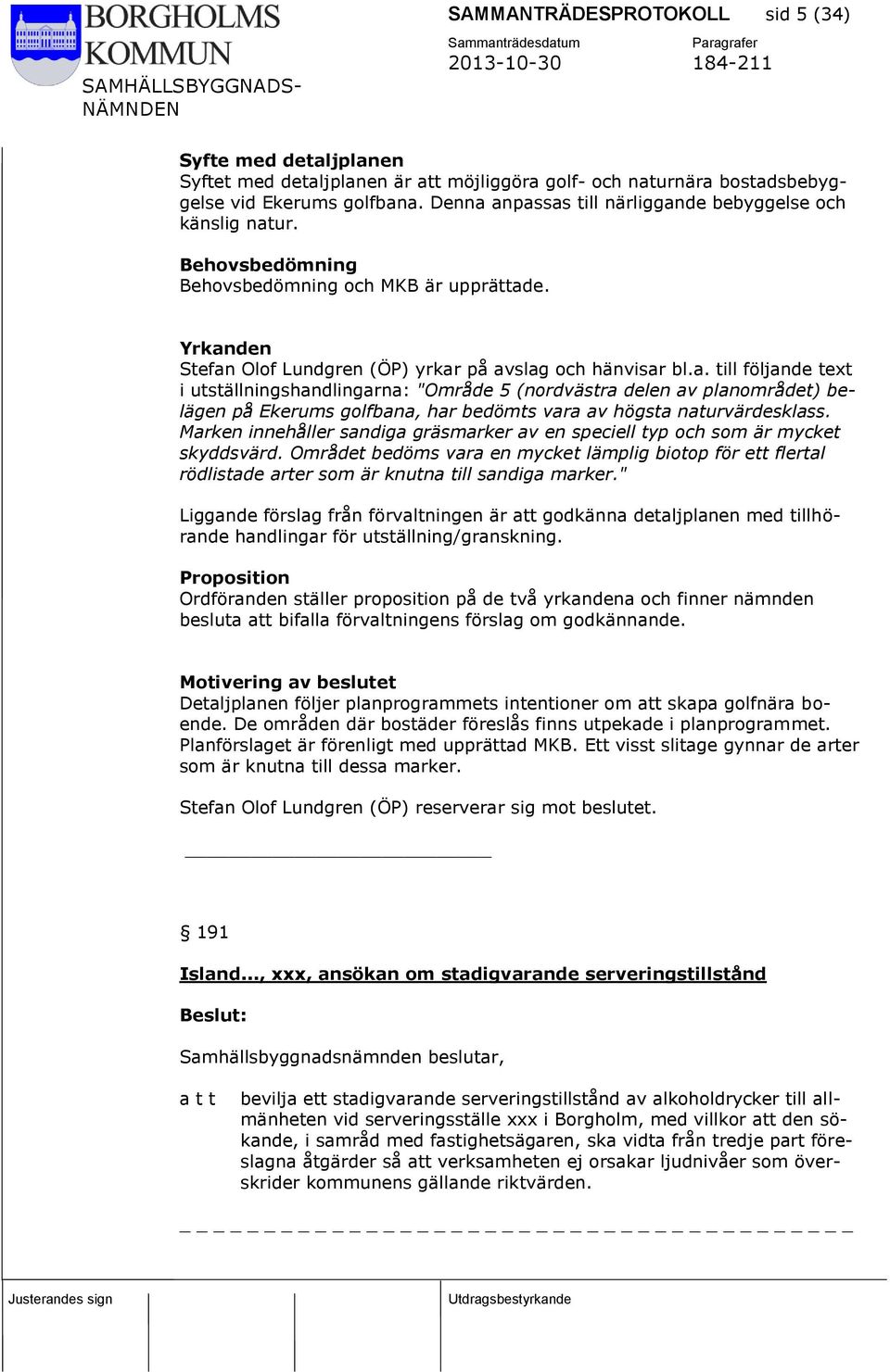 Marken innehåller sandiga gräsmarker av en speciell typ och som är mycket skyddsvärd. Området bedöms vara en mycket lämplig biotop för ett flertal rödlistade arter som är knutna till sandiga marker.