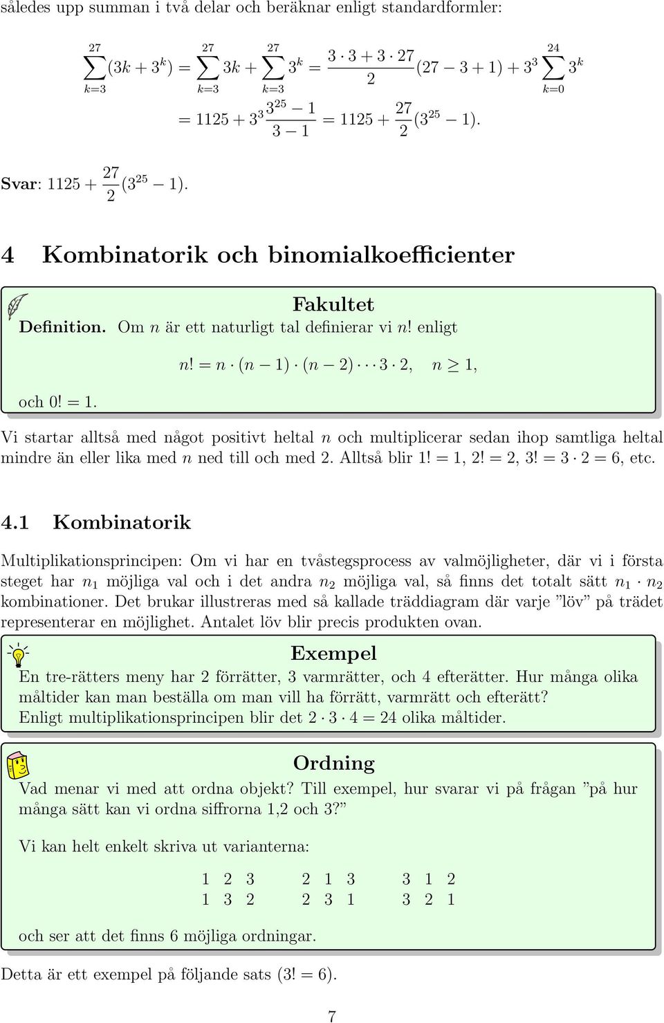 är ett naturligt tal definierar vi n! enligt och 0! = 1. n! = n (n 1 (n 3, n 1, Vi startar alltså med något positivt heltal n och multiplicerar sedan ihop samtliga heltal mindre än eller lika med n ned till och med.