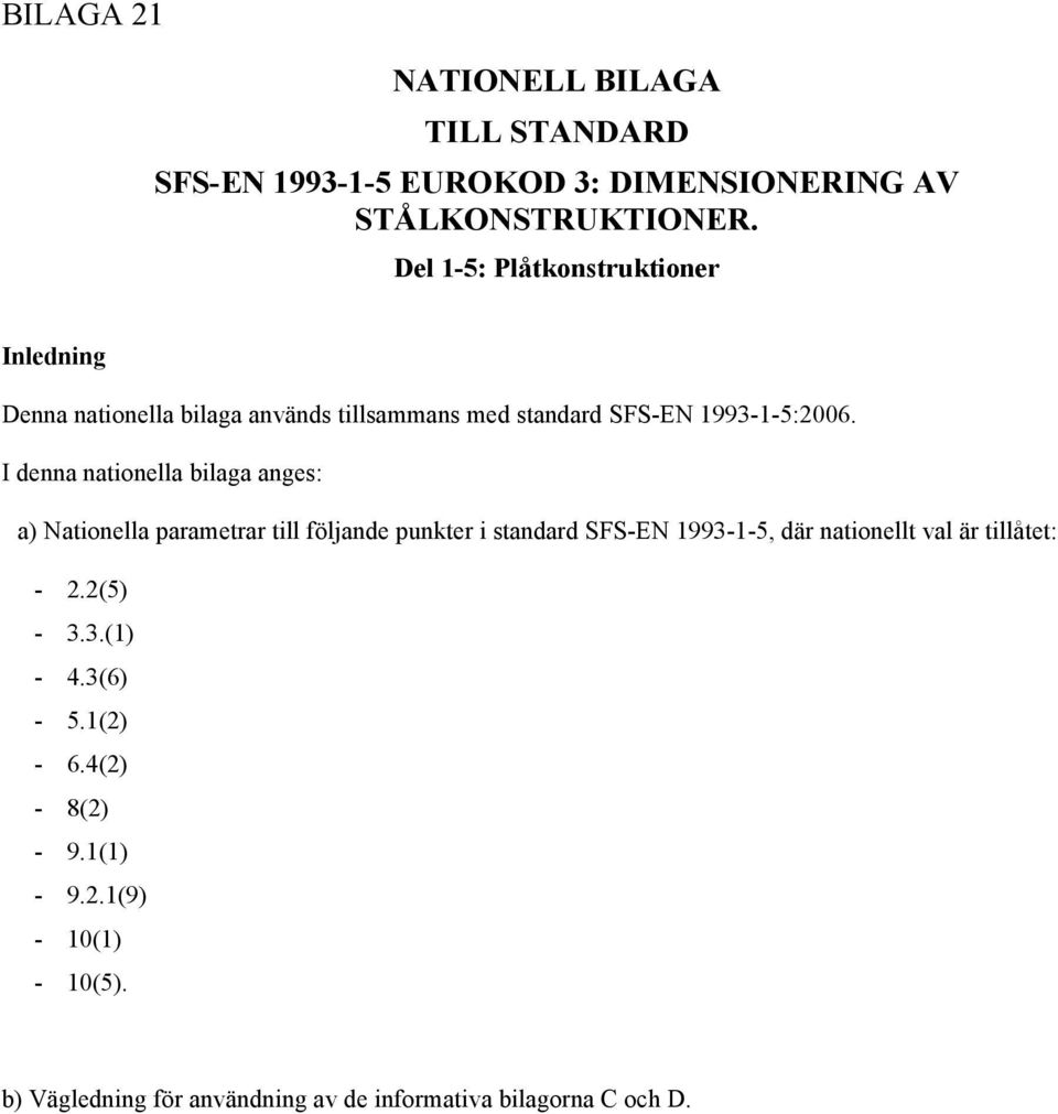 I denna nationella bilaga anges: a) Nationella parametrar till följande punkter i standard SFS-EN 1993-1-5, där nationellt val är