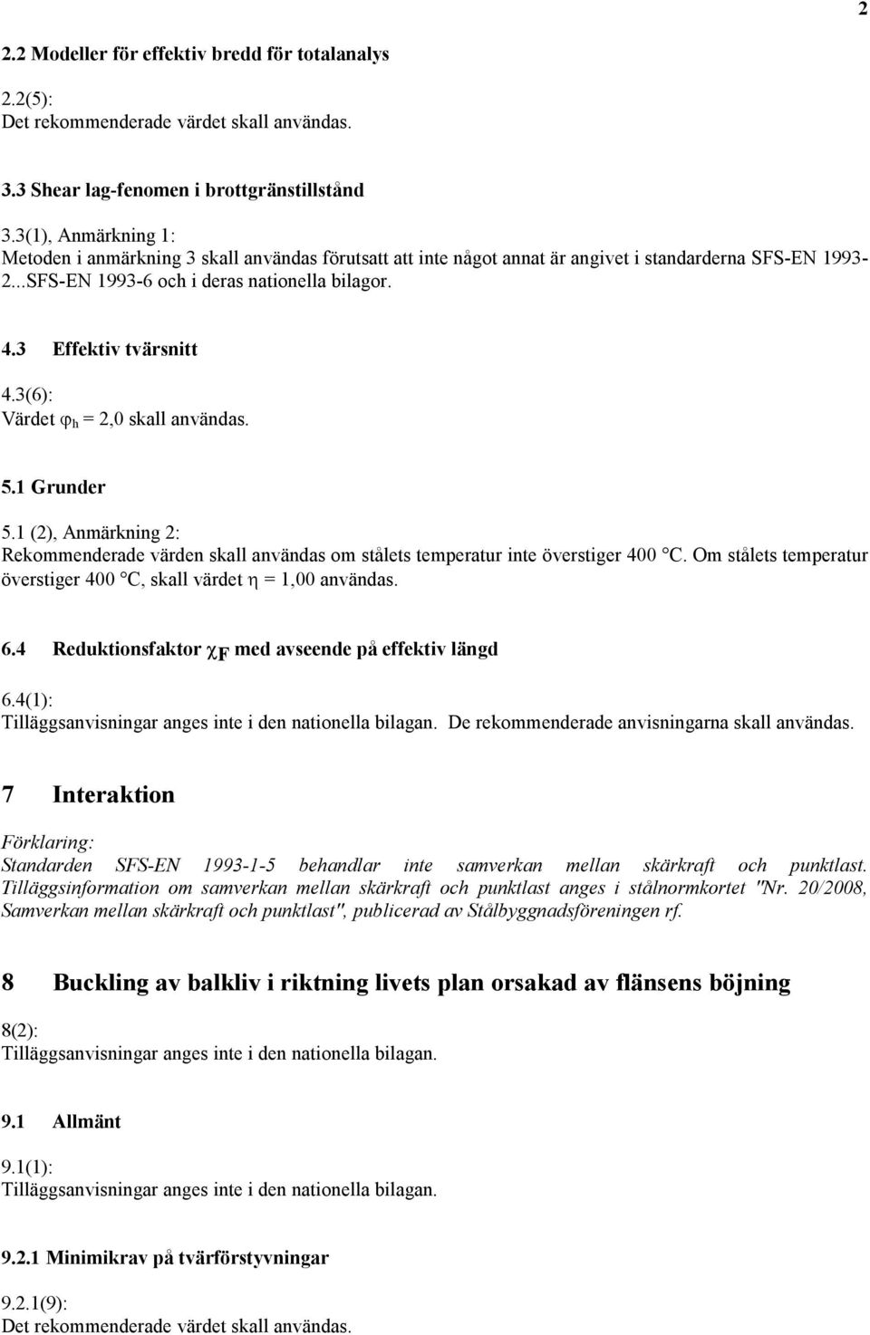 3 Effektiv tvärsnitt 4.3(6): Värdet ϕ h = 2,0 skall användas. 5.1 Grunder 5.1 (2), Anmärkning 2: Rekommenderade värden skall användas om stålets temperatur inte överstiger 400 C.