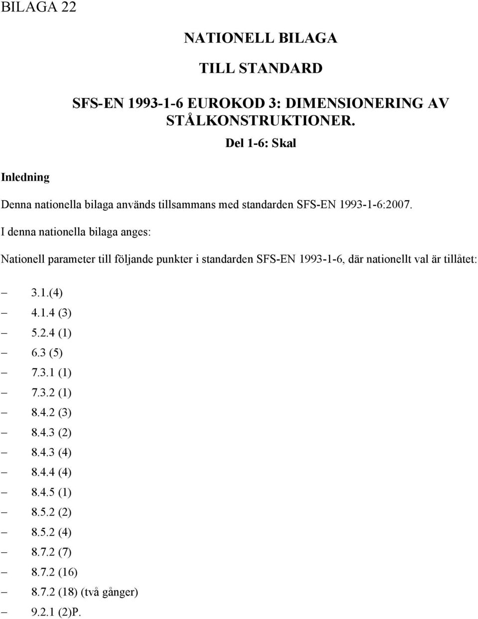 I denna nationella bilaga anges: Nationell parameter till följande punkter i standarden SFS-EN 1993-1-6, där nationellt val är