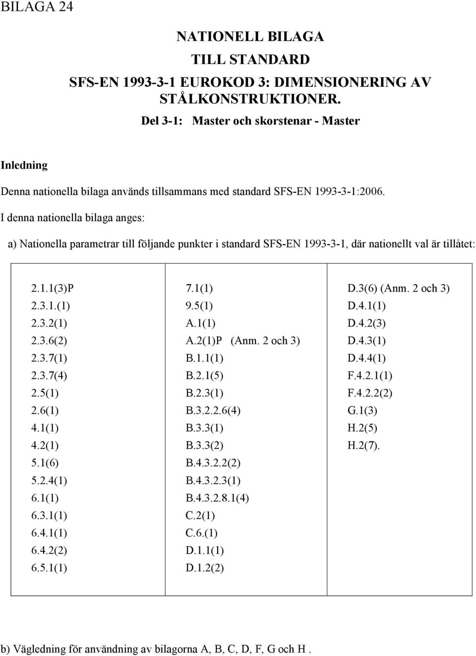 I denna nationella bilaga anges: a) Nationella parametrar till följande punkter i standard SFS-EN 1993-3-1, där nationellt val är tillåtet: 2.1.1(3)P 2.3.1.(1) 2.3.2(1) 2.3.6(2) 2.3.7(1) 2.3.7(4) 2.