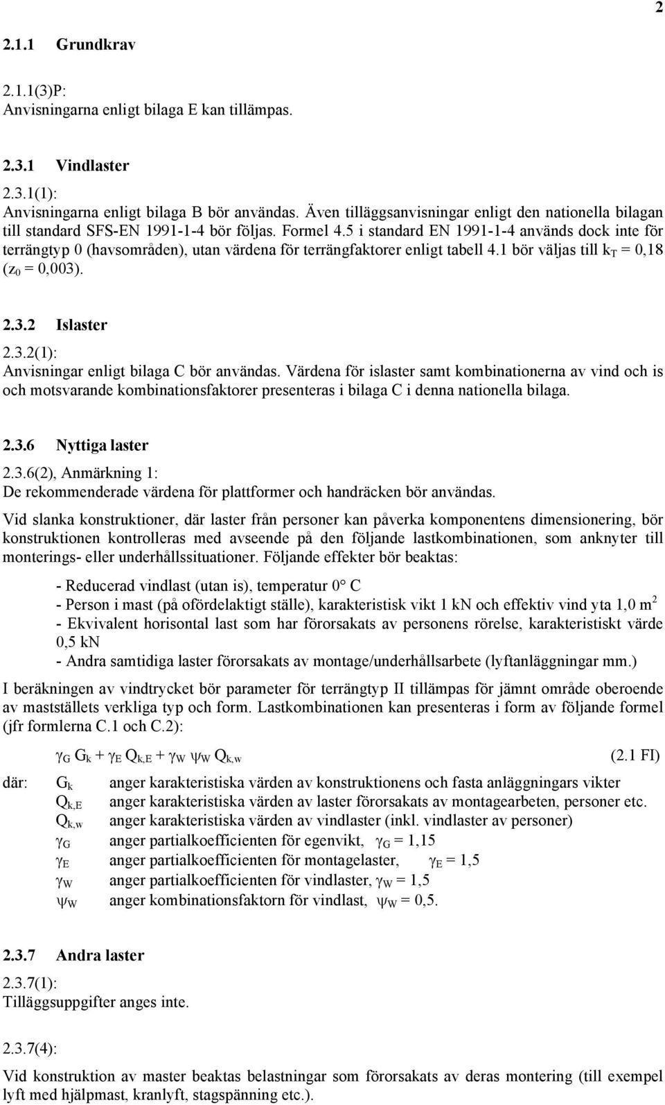 5 i standard EN 1991-1-4 används dock inte för terrängtyp 0 (havsområden), utan värdena för terrängfaktorer enligt tabell 4.1 bör väljas till k T = 0,18 (z 0 = 0,003)