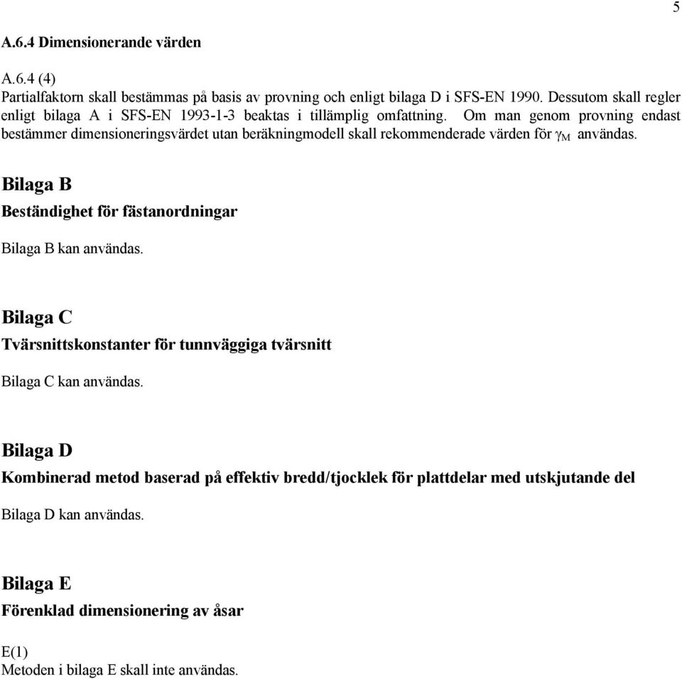 Om man genom provning endast bestämmer dimensioneringsvärdet utan beräkningmodell skall rekommenderade värden för γ M användas.