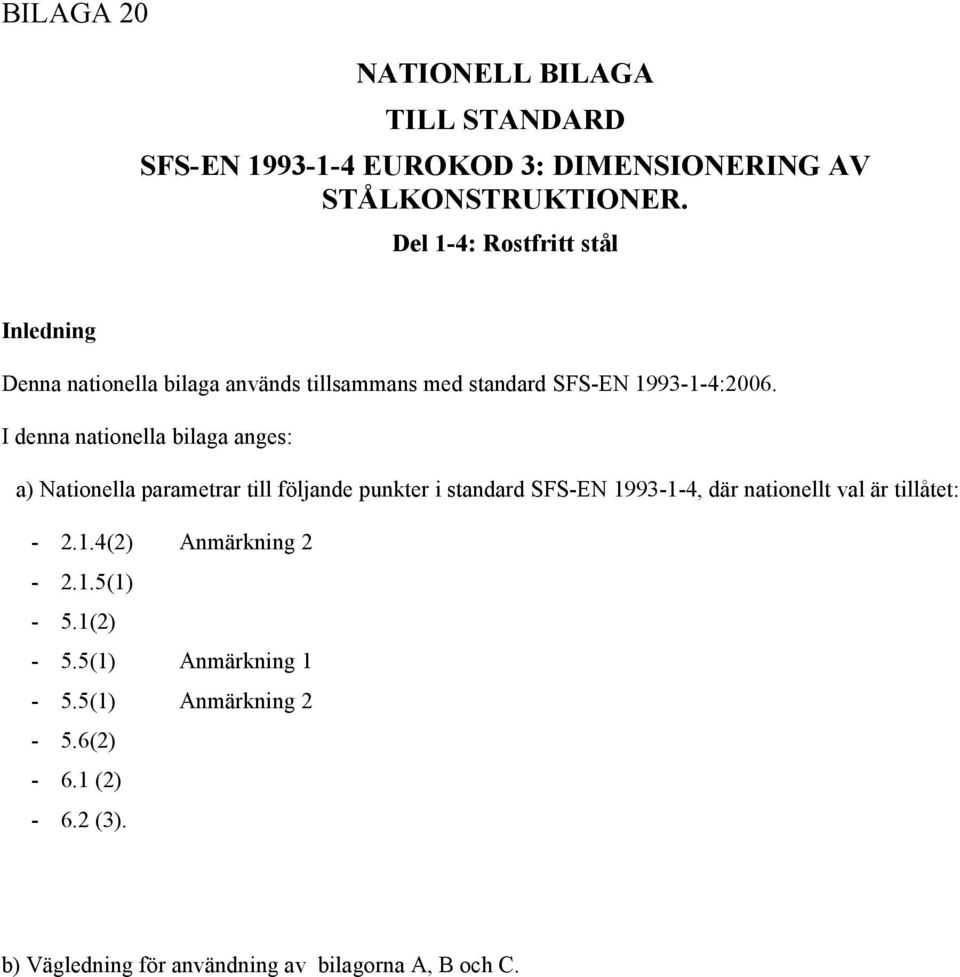 I denna nationella bilaga anges: a) Nationella parametrar till följande punkter i standard SFS-EN 1993-1-4, där nationellt val är