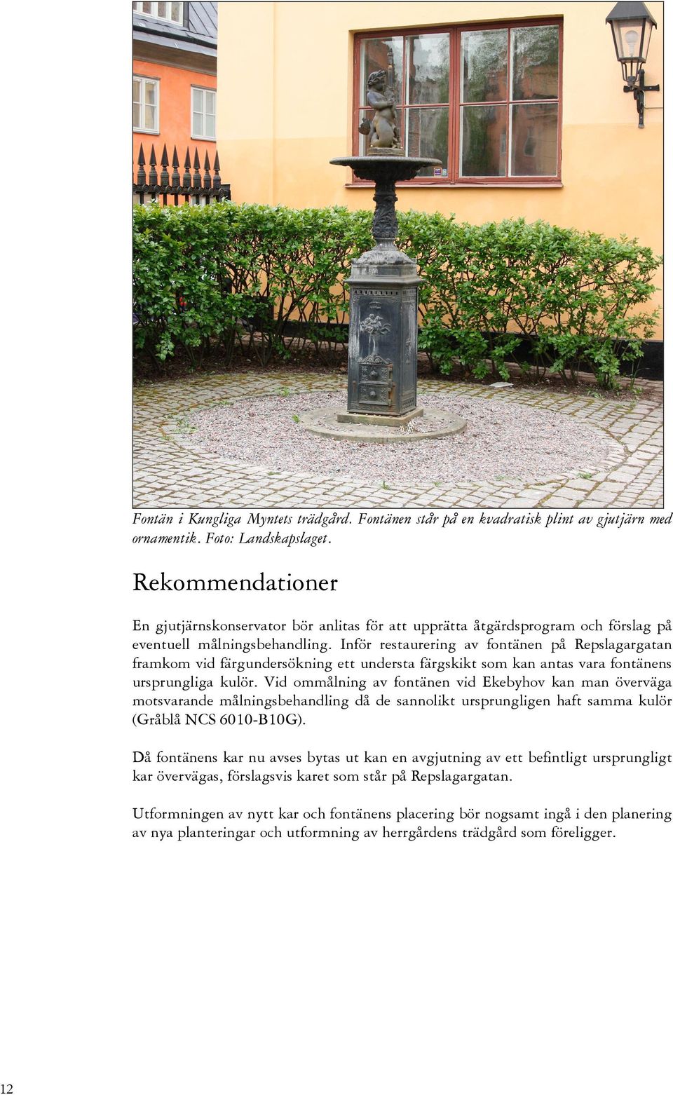 Inför restaurering av fontänen på Repslagargatan framkom vid färgundersökning ett understa färgskikt som kan antas vara fontänens ursprungliga kulör.