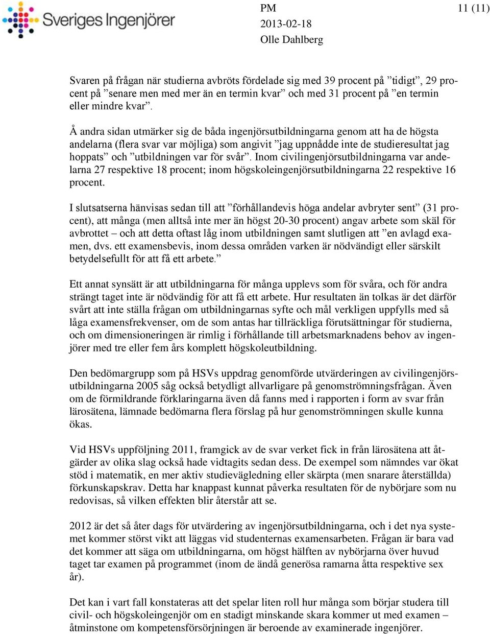 för svår. Inom civilingenjörsutbildningarna var andelarna 27 respektive 18 procent; inom högskoleingenjörsutbildningarna 22 respektive 16 procent.