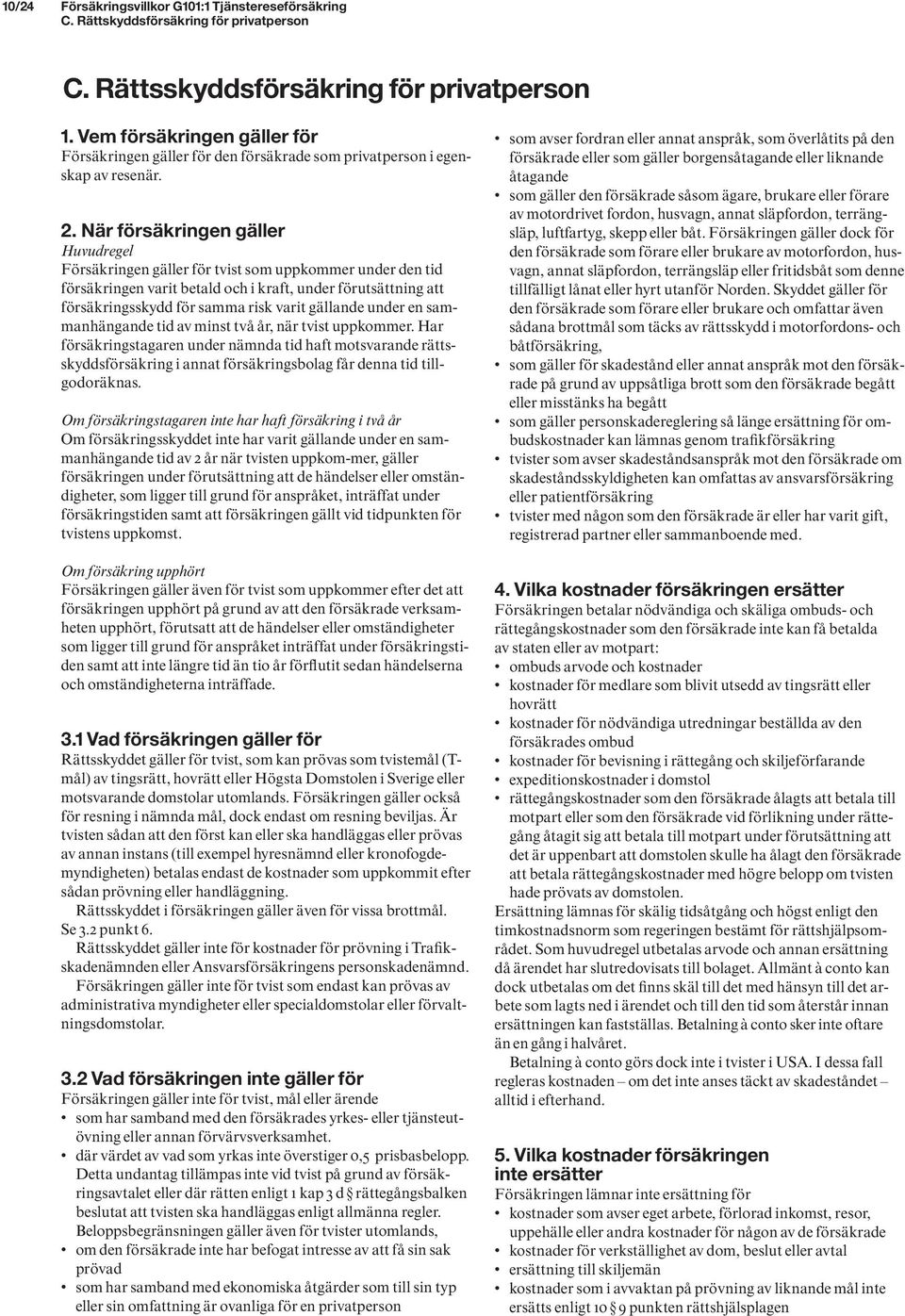 När försäkringen gäller Huvudregel Försäkringen gäller för tvist som uppkommer under den tid försäkringen varit betald och i kraft, under förutsättning att försäkringsskydd för samma risk varit