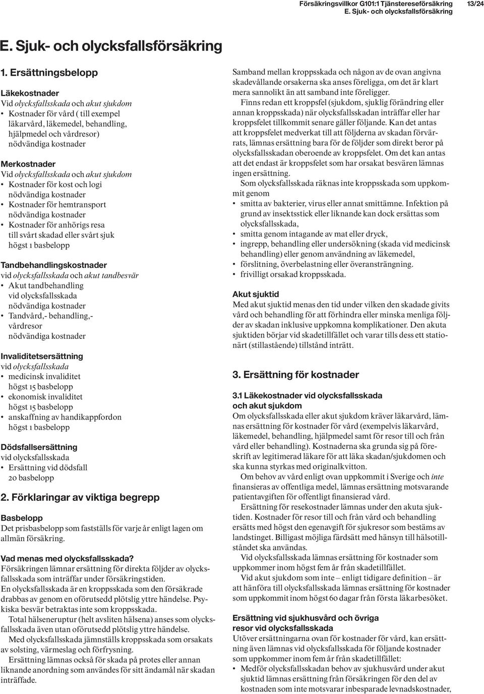 Ersättningsbelopp Läkekostnader Vid olycksfallsskada och akut sjukdom Kostnader för vård ( till exempel läkarvård, läkemedel, behandling, hjälpmedel och vårdresor) nödvändiga kostnader Merkostnader