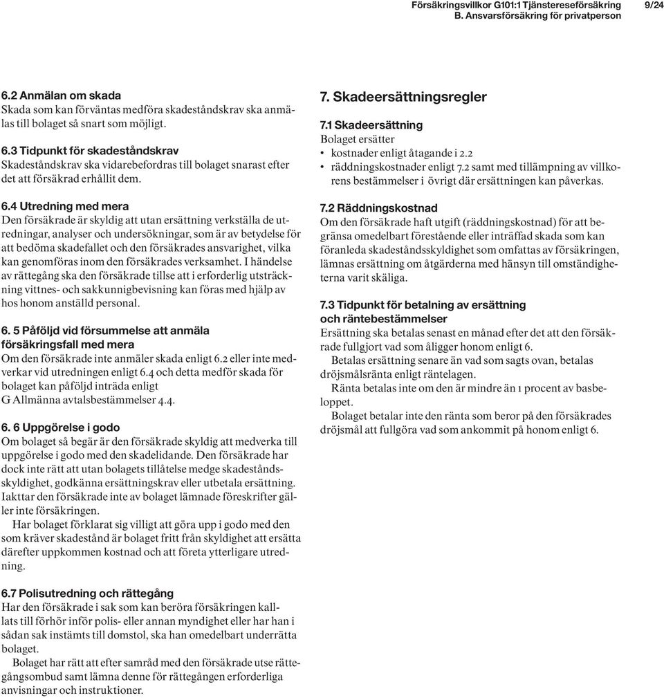 3 Tidpunkt för skadeståndskrav Skadeståndskrav ska vidarebefordras till bolaget snarast efter det att försäkrad erhållit dem. 6.