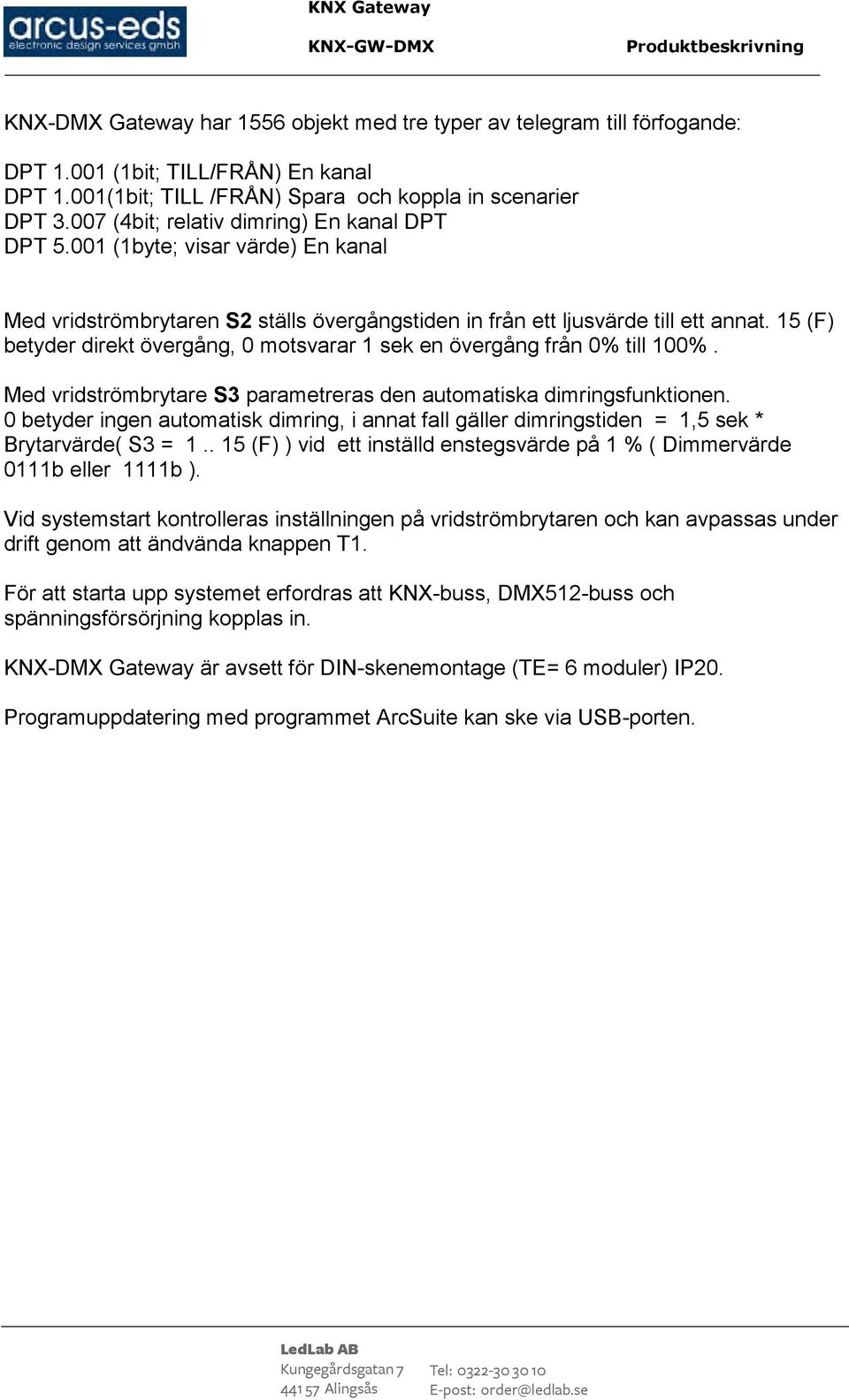 15 (F) betyder direkt övergång, 0 motsvarar 1 sek en övergång från 0% till 100%. Med vridströmbrytare S3 parametreras den automatiska dimringsfunktionen.