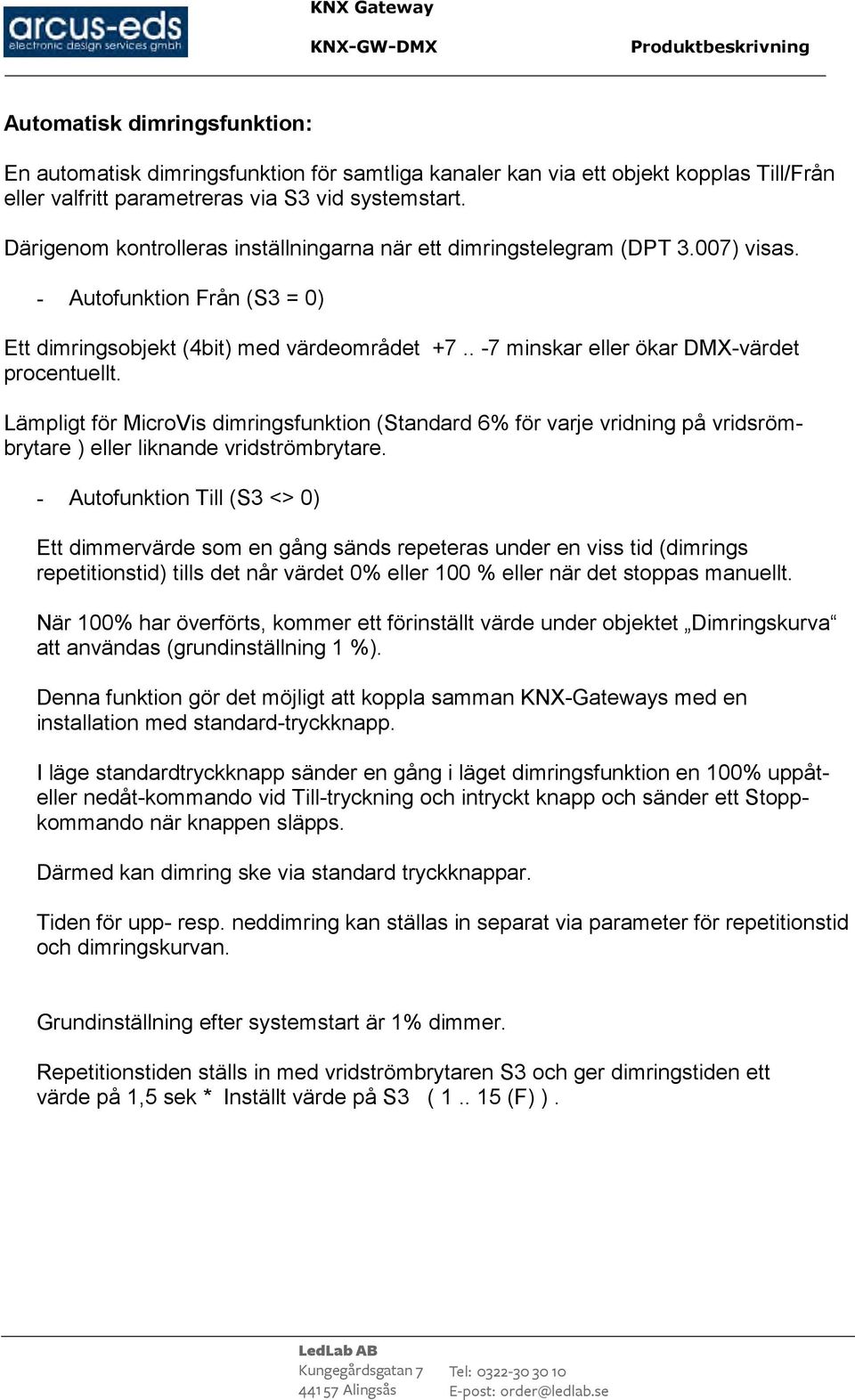 . -7 minskar eller ökar DMX-värdet procentuellt. Lämpligt för MicroVis dimringsfunktion (Standard 6% för varje vridning på vridsrömbrytare ) eller liknande vridströmbrytare.