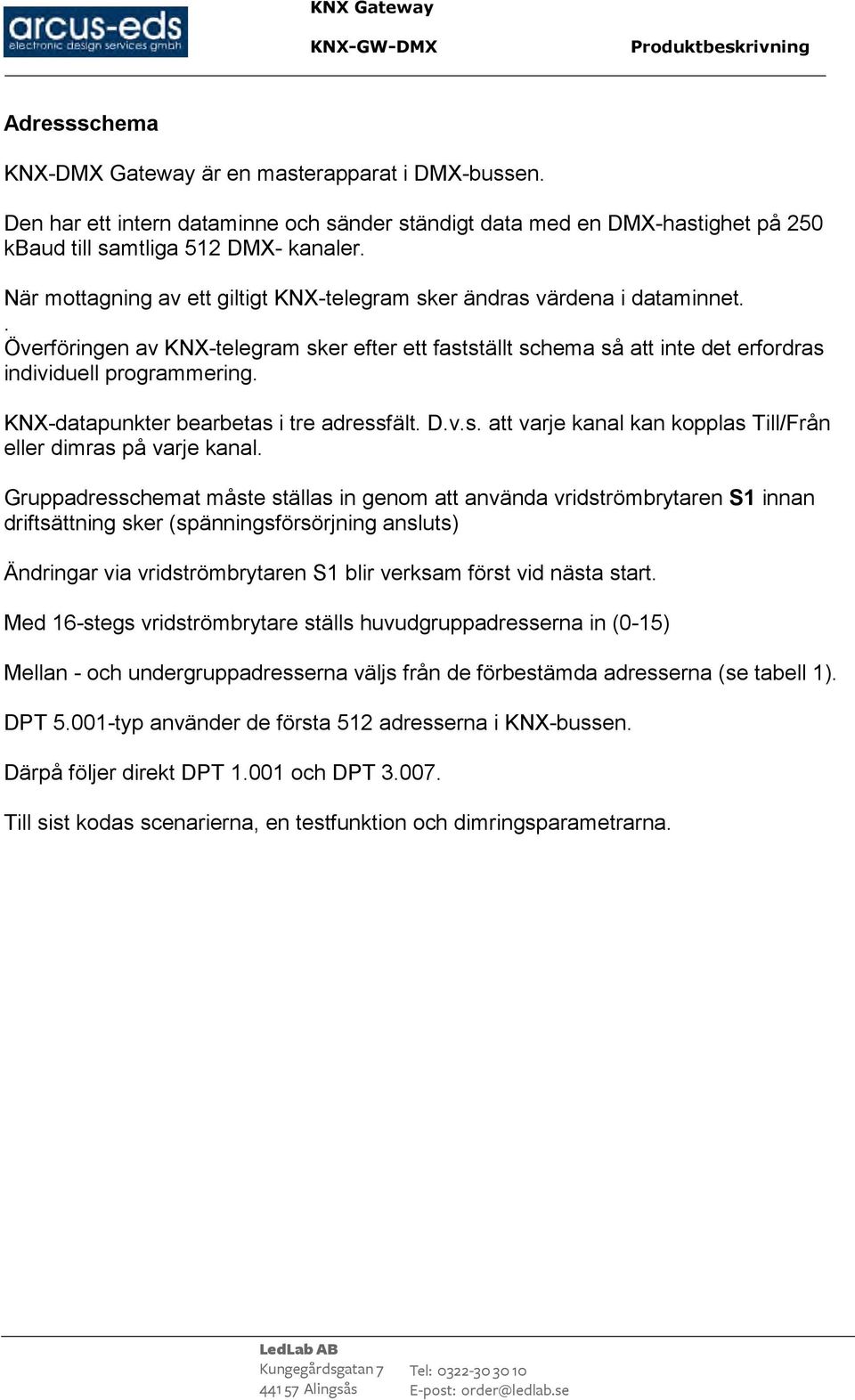 KNX-datapunkter bearbetas i tre adressfält. D.v.s. att varje kanal kan kopplas Till/Från eller dimras på varje kanal.