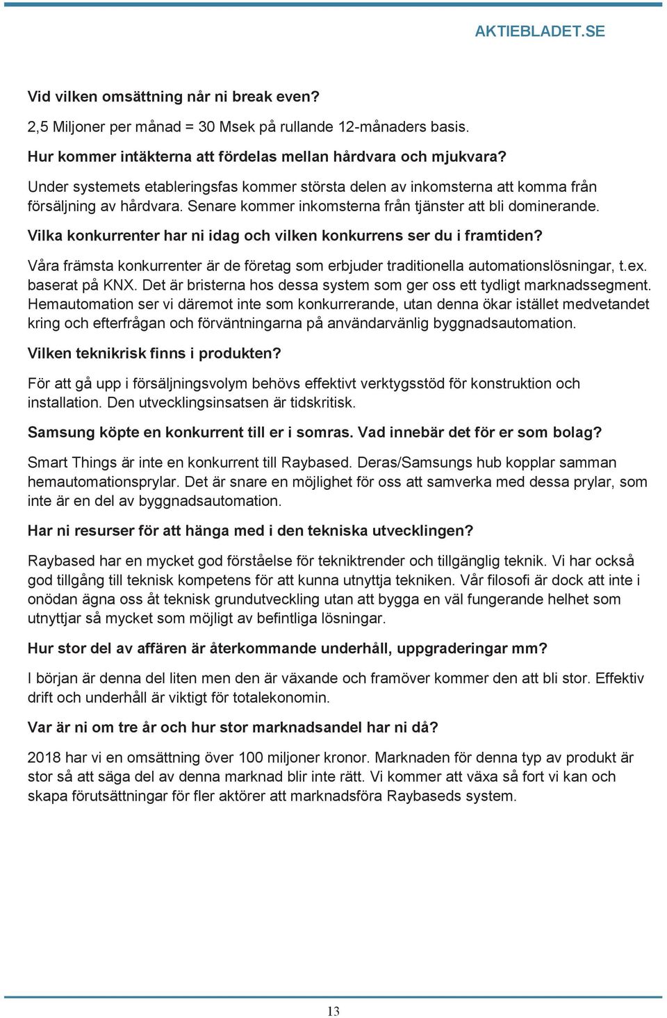 Vilka konkurrenter har ni idag och vilken konkurrens ser du i framtiden? Våra främsta konkurrenter är de företag som erbjuder traditionella automationslösningar, t.ex. baserat på KNX.