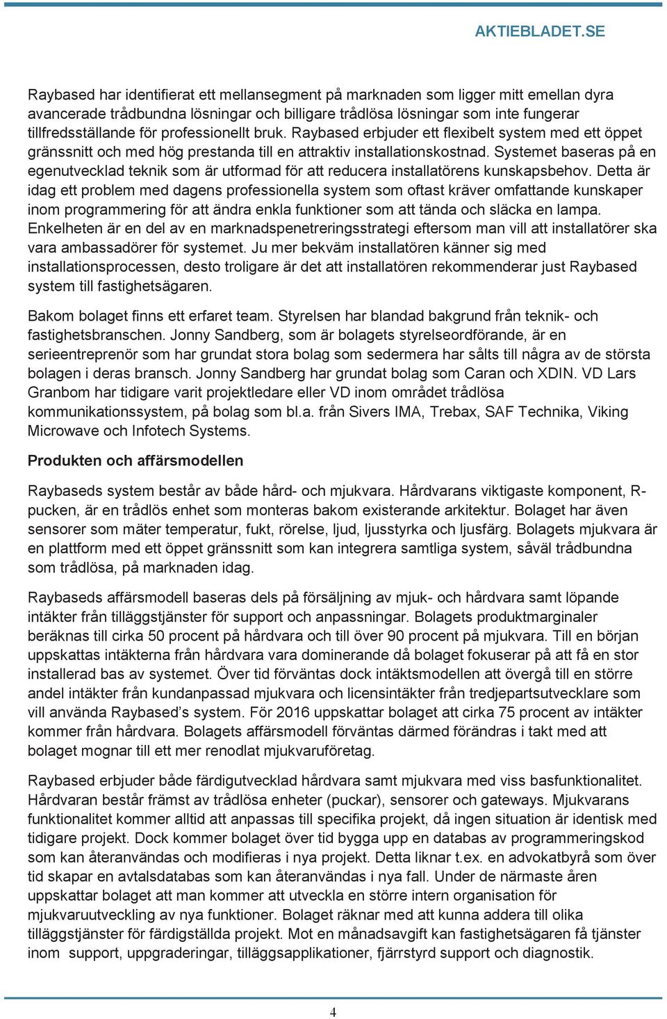 Systemet baseras på en egenutvecklad teknik som är utformad för att reducera installatörens kunskapsbehov.