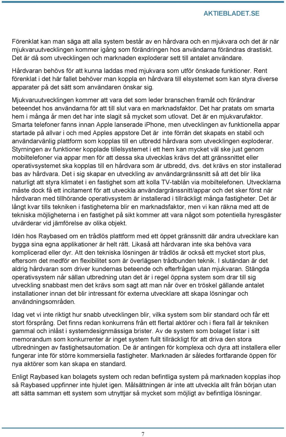 Rent förenklat i det här fallet behöver man koppla en hårdvara till elsystemet som kan styra diverse apparater på det sätt som användaren önskar sig.
