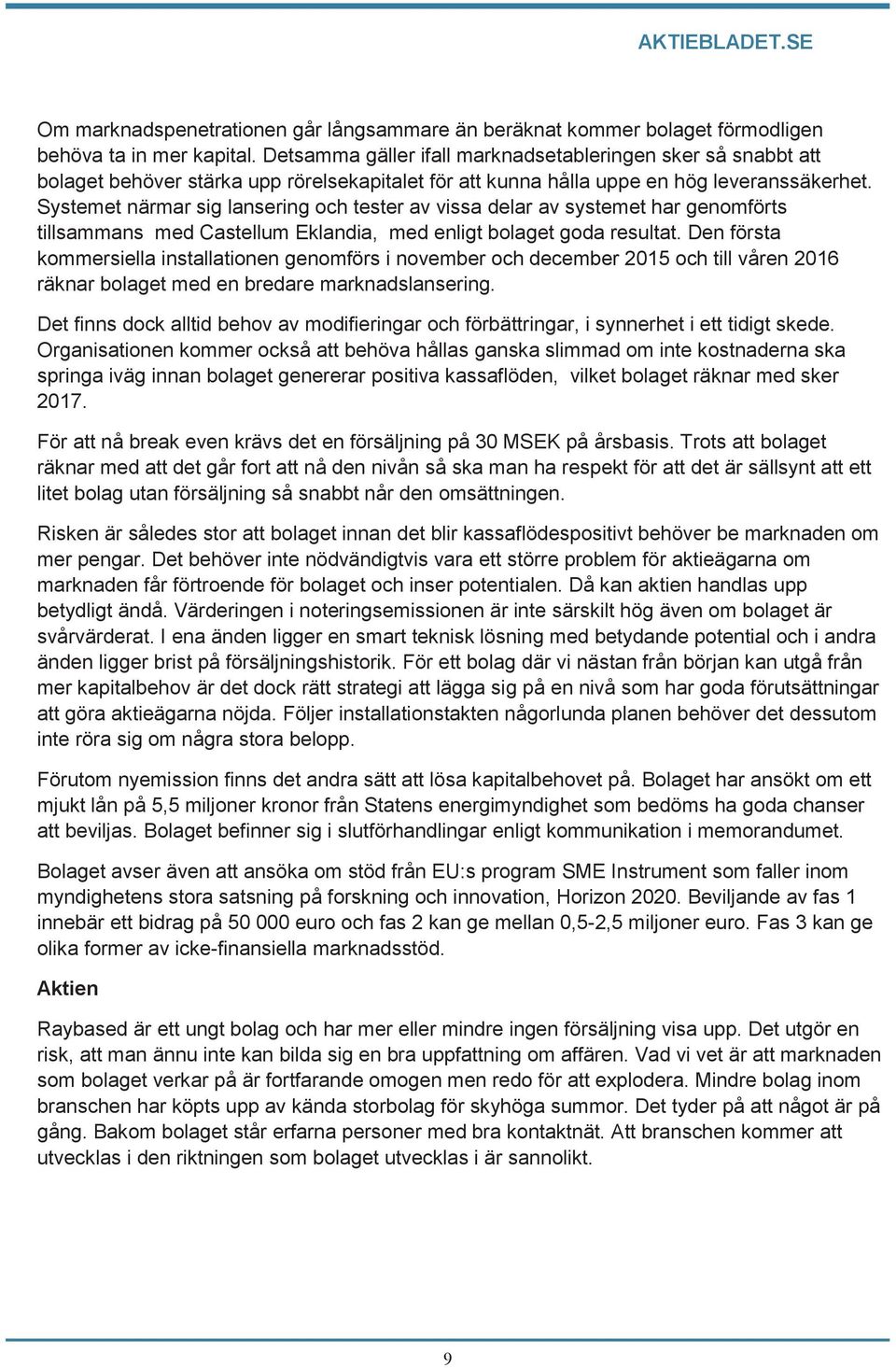 Systemet närmar sig lansering och tester av vissa delar av systemet har genomförts tillsammans med Castellum Eklandia, med enligt bolaget goda resultat.