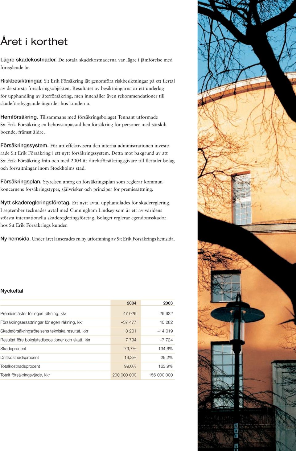 Resultatet av besiktningarna är ett underlag för upphandling av återförsäkring, men innehåller även rekommendationer till skadeförebyggande åtgärder hos kunderna. Hemförsäkring.