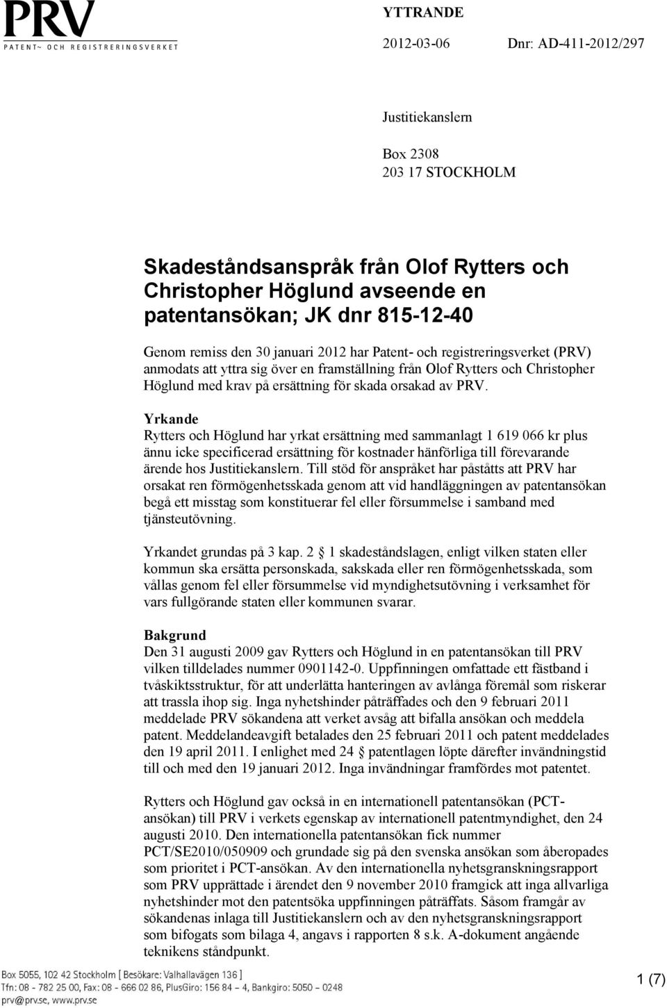 PRV. Yrkande Rytters och Höglund har yrkat ersättning med sammanlagt 1 619 066 kr plus ännu icke specificerad ersättning för kostnader hänförliga till förevarande ärende hos Justitiekanslern.