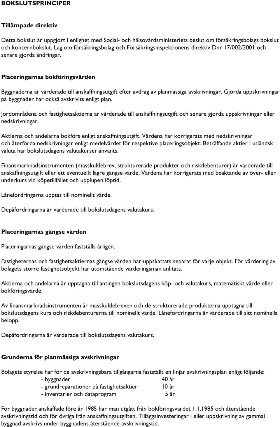 Placeringarnas bokföringsvärden Byggnaderna är värderade till anskaffningsutgift efter avdrag av planmässiga avskrivningar. Gjorda uppskrivningar på byggnader har också avskrivits enligt plan.