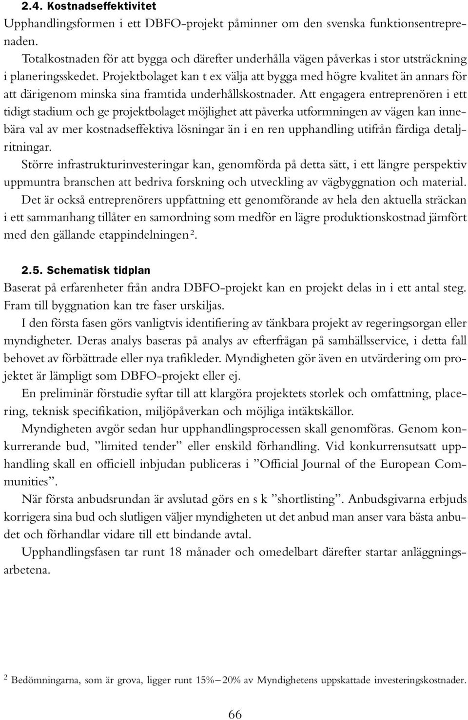 Projektbolaget kan t ex välja att bygga med högre kvalitet än annars för att därigenom minska sina framtida underhållskostnader.