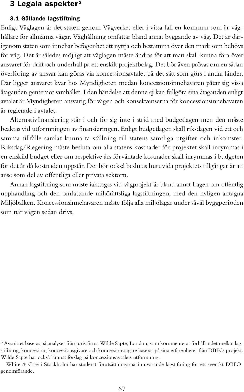 Det är således möjligt att väglagen måste ändras för att man skall kunna föra över ansvaret för drift och underhåll på ett enskilt projektbolag.