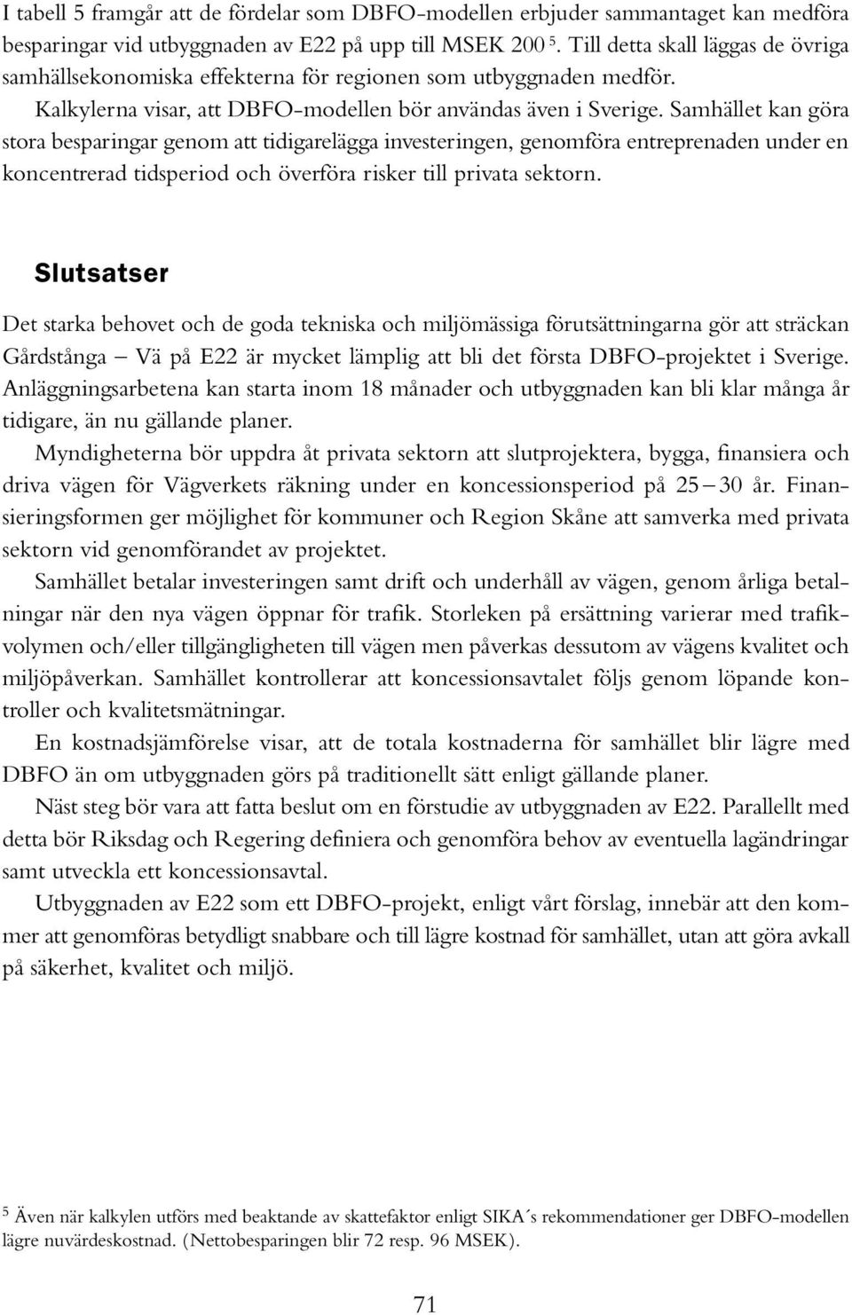 Samhället kan göra stora besparingar genom att tidigarelägga investeringen, genomföra entreprenaden under en koncentrerad tidsperiod och överföra risker till privata sektorn.