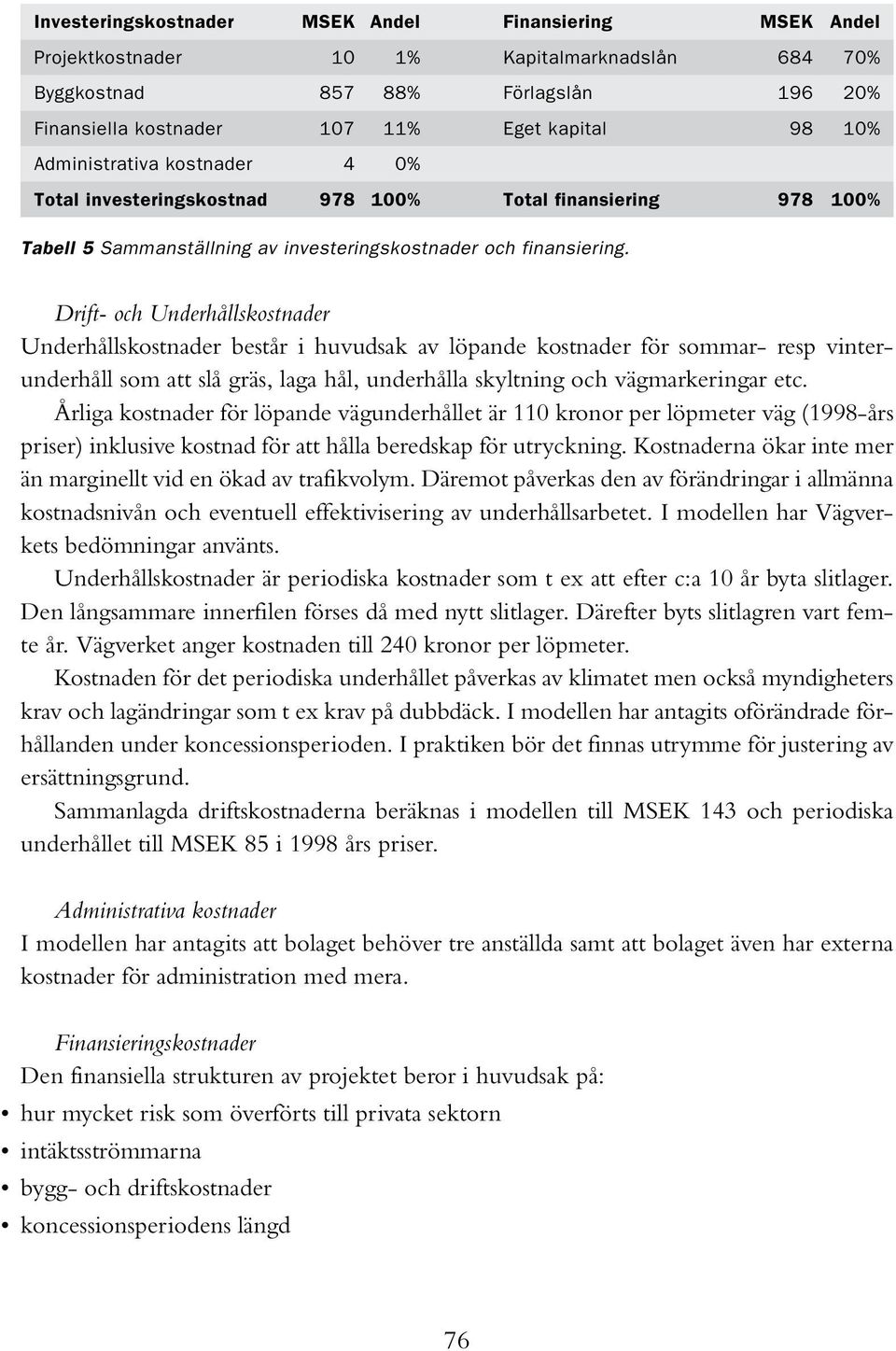 Drift- och Underhållskostnader Underhållskostnader består i huvudsak av löpande kostnader för sommar- resp vinterunderhåll som att slå gräs, laga hål, underhålla skyltning och vägmarkeringar etc.