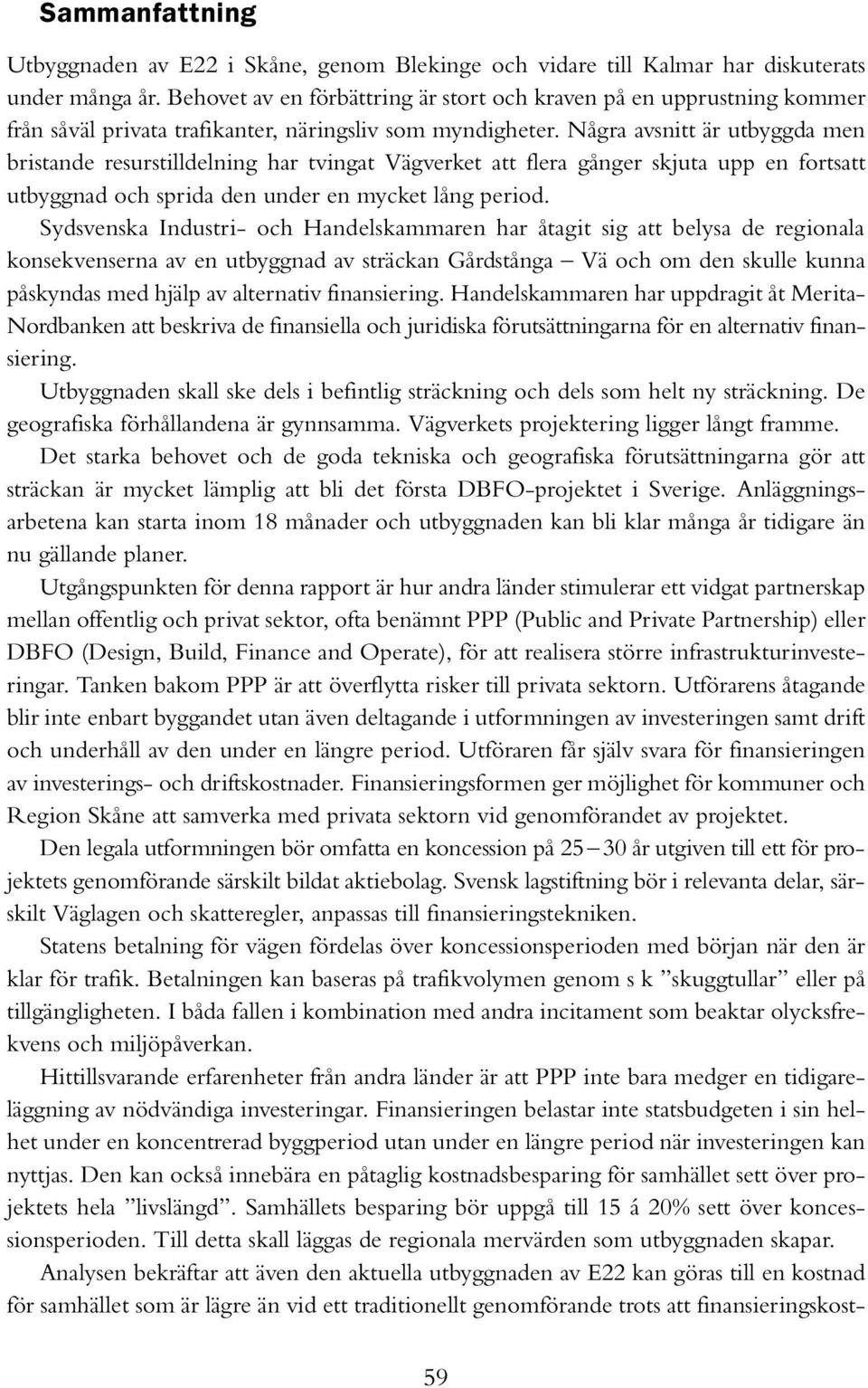 Några avsnitt är utbyggda men bristande resurstilldelning har tvingat Vägverket att flera gånger skjuta upp en fortsatt utbyggnad och sprida den under en mycket lång period.