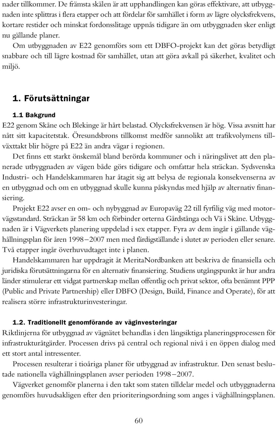 minskat fordonsslitage uppnås tidigare än om utbyggnaden sker enligt nu gällande planer.