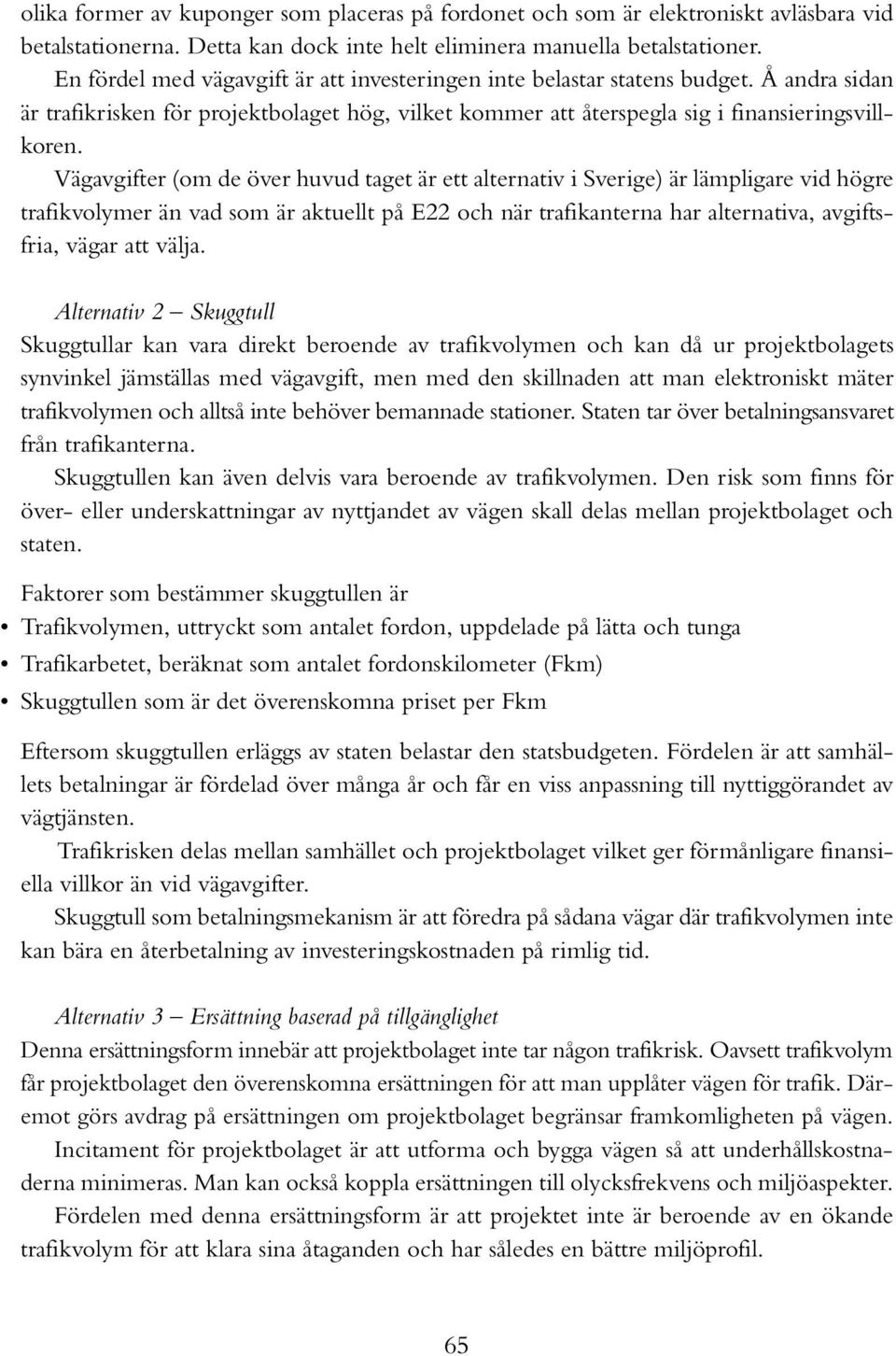 Vägavgifter (om de över huvud taget är ett alternativ i Sverige) är lämpligare vid högre trafikvolymer än vad som är aktuellt på E22 och när trafikanterna har alternativa, avgiftsfria, vägar att