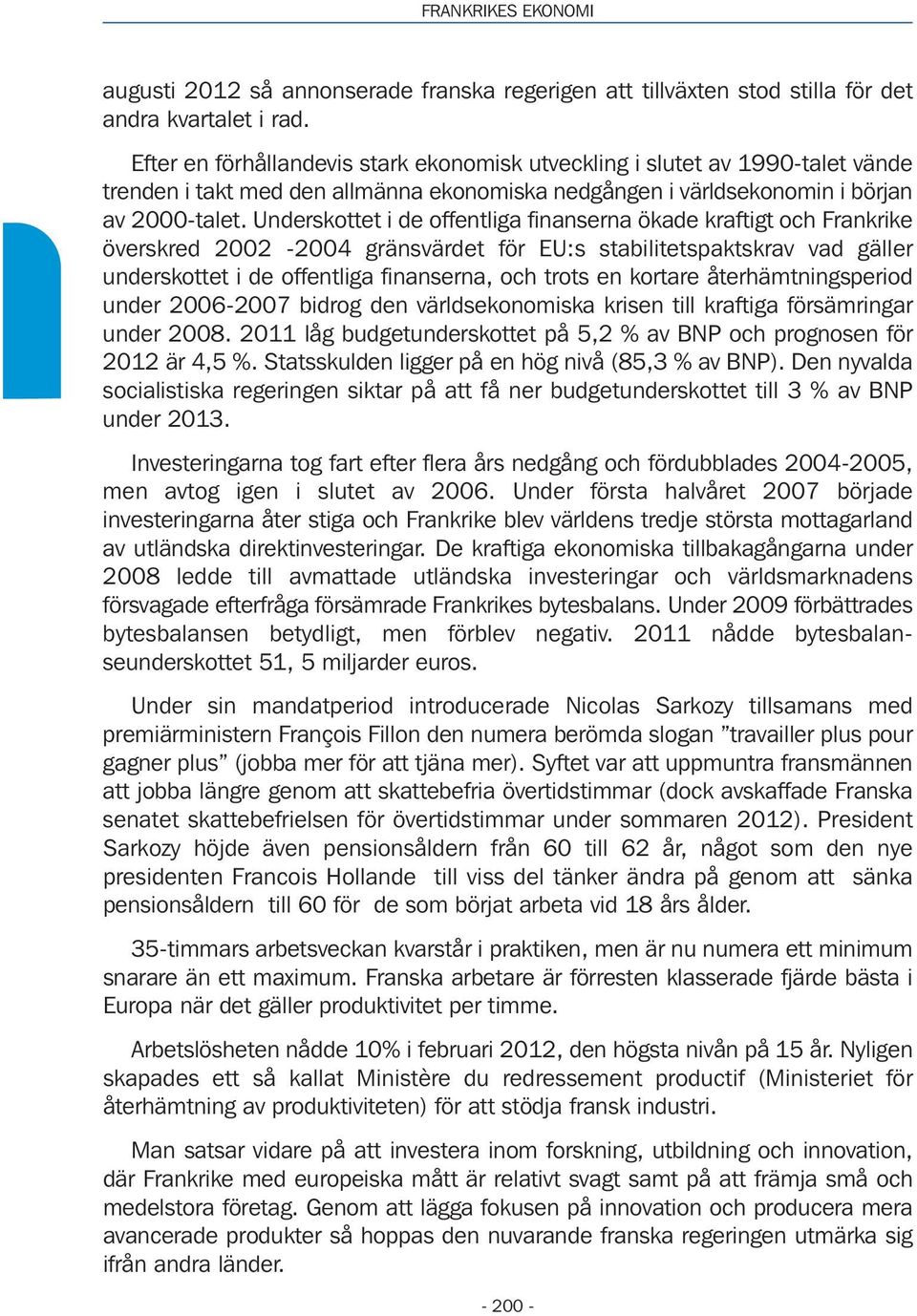 Underskottet i de offentliga finanserna ökade kraftigt och Frankrike överskred 2002-2004 gränsvärdet för EU:s stabilitetspaktskrav vad gäller underskottet i de offentliga finanserna, och trots en