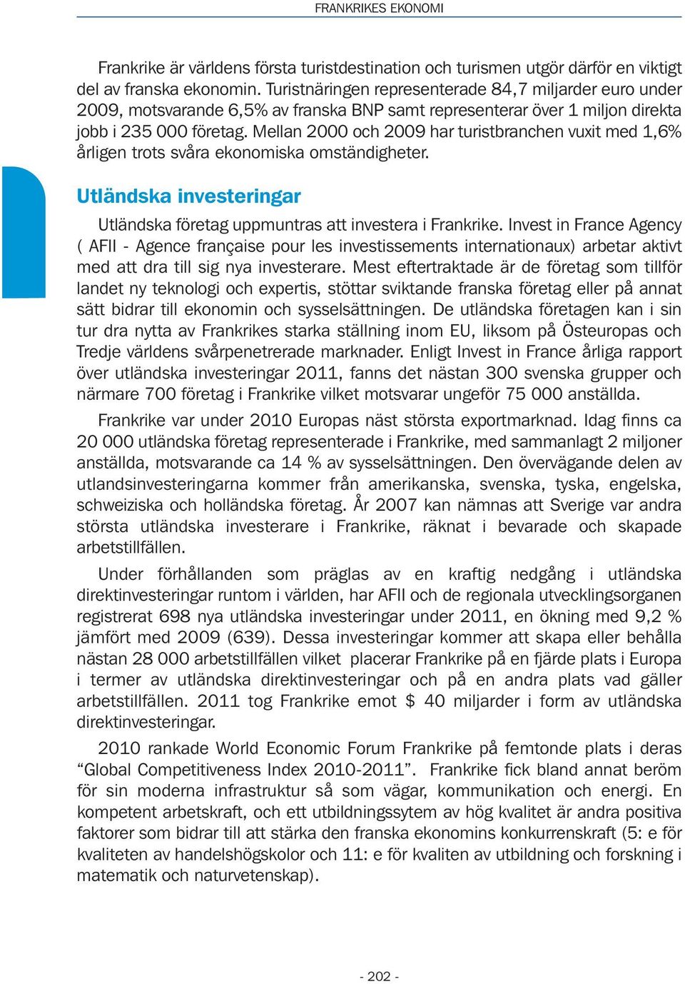Mellan 2000 och 2009 har turistbranchen vuxit med 1,6% årligen trots svåra ekonomiska omständigheter. Utländska investeringar Utländska företag uppmuntras att investera i Frankrike.