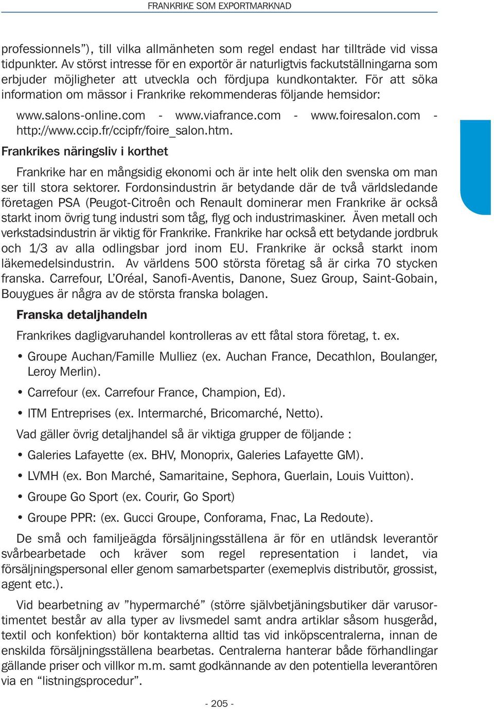 För att söka information om mässor i Frankrike rekommenderas följande hemsidor: www.salons-online.com - www.viafrance.com - www.foiresalon.com - http://www.ccip.fr/ccipfr/foire_salon.htm.