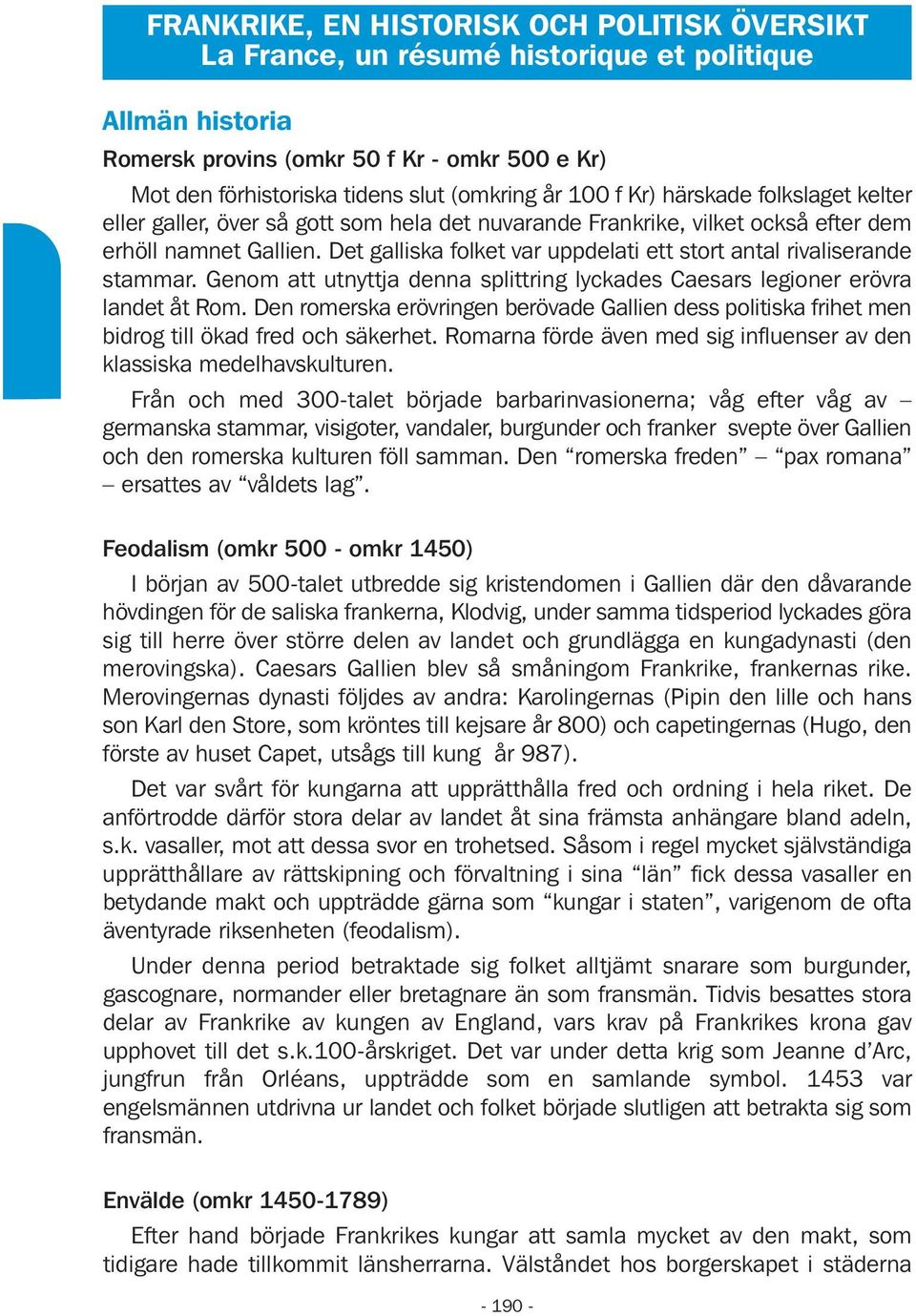 Det galliska folket var uppdelati ett stort antal rivaliserande stammar. Genom att utnyttja denna splittring lyckades Caesars legioner erövra landet åt Rom.