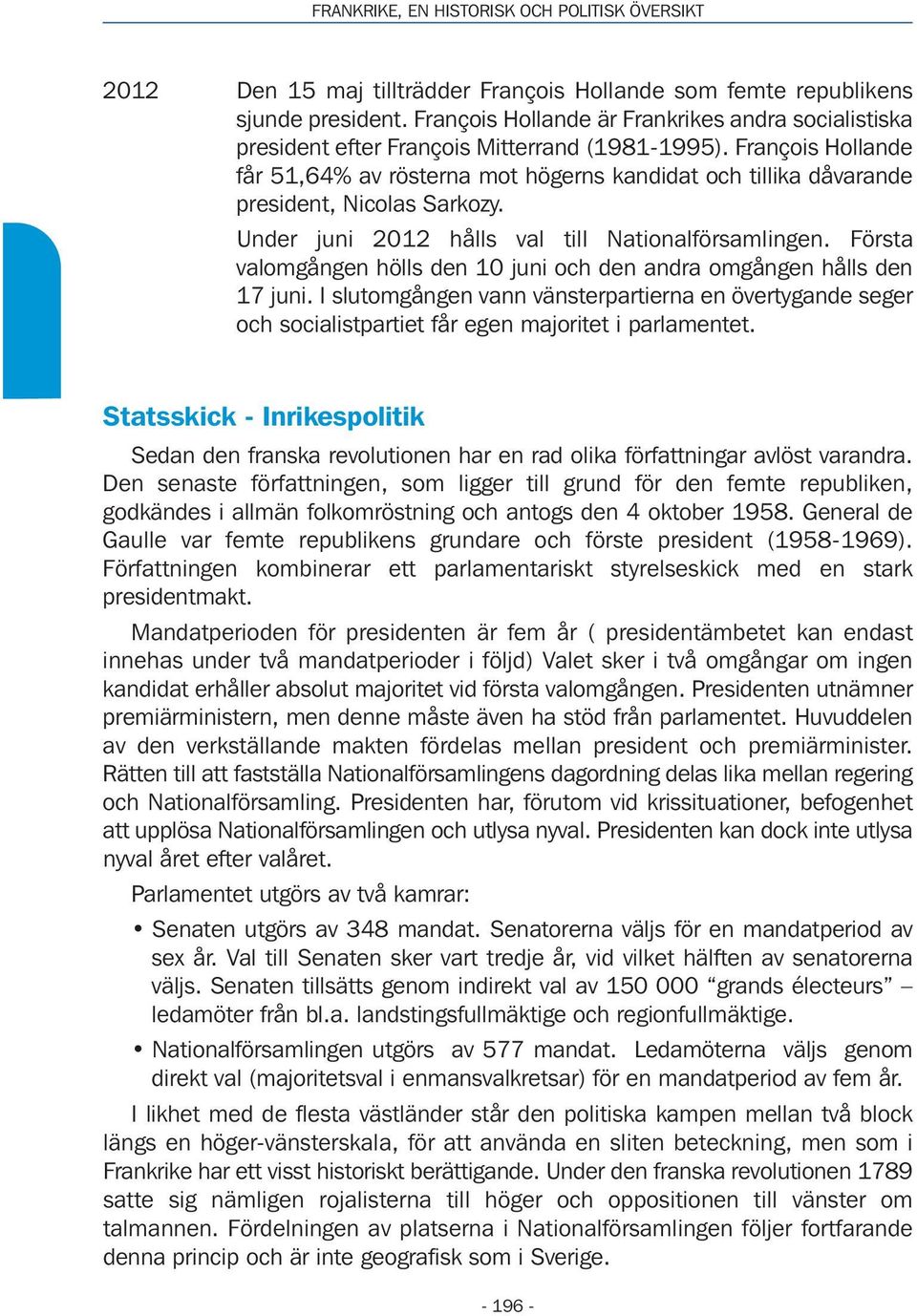 François Hollande får 51,64% av rösterna mot högerns kandidat och tillika dåvarande president, Nicolas Sarkozy. Under juni 2012 hålls val till Nationalförsamlingen.