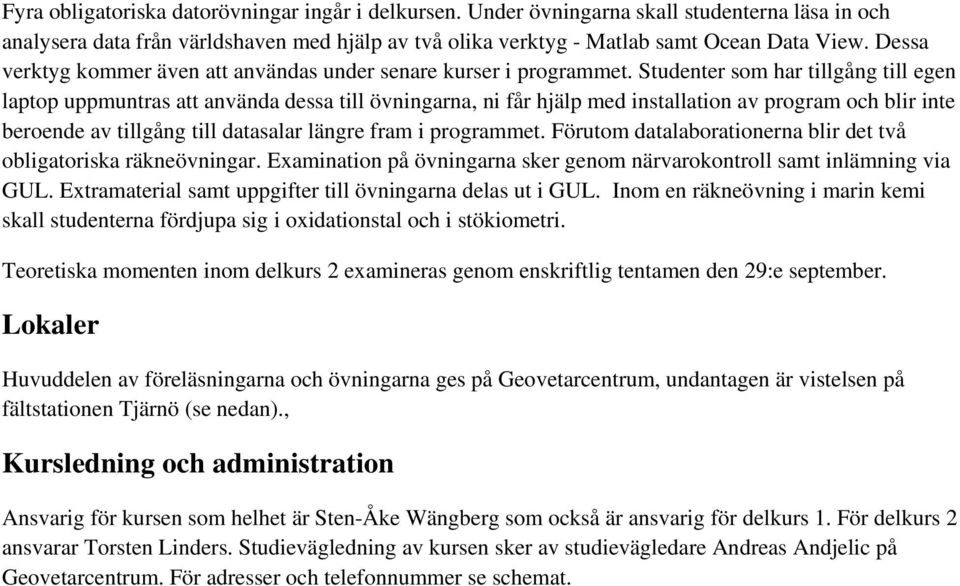 Studenter som har tillgång till egen laptop uppmuntras att använda dessa till övningarna, ni får hjälp med installation av program och blir inte beroende av tillgång till datasalar längre fram i